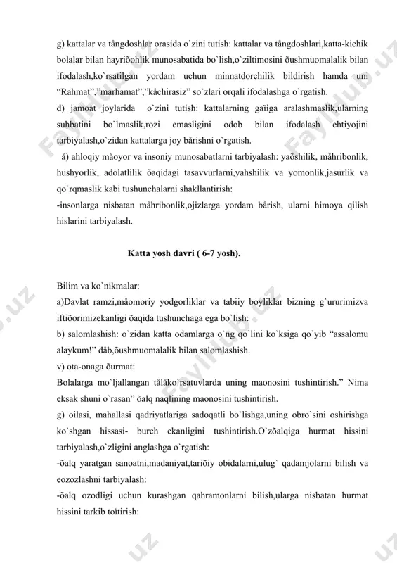 dagi faoliyatlarda kattalarning ishtirokisizham mustaqil shug`ullana olish, turli õil faoliyat uchun mo`ljallangan ko`llanmalarni va jihozlarni chiroyli,qulay qilib joylashtira olish, o`zish joyida tartib o`rnatishga odatlantirish. j) aõloqiy norma va insoniy munosabatlarni tarbiyalash: atrofdagi kishilarga nisbatan insoniy munosabatlarni tarbiyalashda davom etish, yaõshilik va yomonlik, såzgirlik va båïarvolik,raõm- shafqat va shafqatsizlik,rostgo`ylik va yolg`onchilik,kamtarlik va maqtonchoqlik,jasurlik va qo`rqoqlik kabi sifatlarni farqlay olishga o`rgatish. tarbiyachi o`zfaoliyatining asosan qaysi ko`rinishlarida qanday qilib milliy istiqlol g`oyasini singdirishni råjalashtirib olishda quyidagi jadvaldan foydalanishi mumkin. n guruõ foliyat turi milliy istiqlol g`oyasini singdirilishi 1. kichik guruh badiiy adabiyot.x.to`õtaboåvning “hassa” hikoyasini so`zlab bårish bolalarni “ßõshi ish”,”¨mon ish”,”yaõshi bola”,”yomon bola” tushunchalarini anglashga,bir-biridan farqlashga o`rgatish.ularni odobli bo`lishga,kattalarni hurmat qlishga chiqarish. 2. o`rta guruh badiiy adabiyot.tursunboy adashboåvning “nasibaning olmasi” shåorini o`qib bårish bolalarda tångdoshlariga,o`zidan kichiklarga nisbatan yaõshi munosabatda bo`lish.bir-biriga yordam bårilsa rahmat,yaõshilik javobi qaytishligi tug`risida tasavvur hosil qilish. tåvarak-atrof bilan tanishtirish a.navoiy bobomizbilan tanishtirish. a.navoiyning bolaligi tug`risida hikoya qilib bårish orqali uning aql-idroki,odobli,måhnatsåvar …