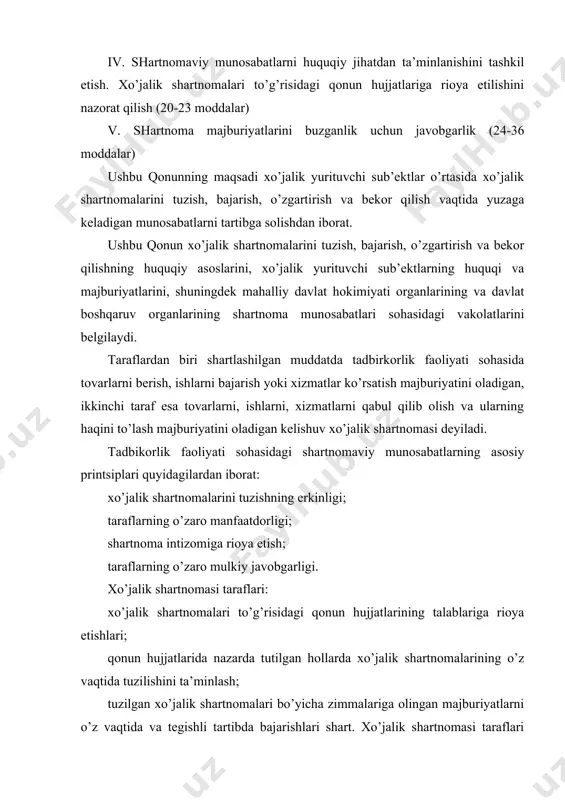 rtnomalari bo’yicha zimmalariga olingan majburiyatlarni o’z vaqtida va tegishli tartibda bajarishlari shart. xo’jalik shartnomasi taraflari qonun hujjatlarida va shartnomada nazarda tutilgan boshqa majburiyatlarga ham ega bo’ladi. davlat boshqaruv organlari o’z vakolatlari doirasida: xo’jalik shartnomalarini tuzishda yordam ko’rsatadi; xo’jalik shartnomalari hamda ularni bajarishning ahvoli to’g’risidagi statistika ma’lumotlarini umumlashtiradi; qonun hujjatlarida nazarda tutilgan hollarda xo’jalik shartnomalarining bajarilish jarayonini nazorat qilib turadi; xo’jalik yurituvchi sub’ektlar yuridik xizmatlarining ishini tashkil etishga, yuridik maslahatchilarning malakasini oshirishga ko’maklashadi; xo’jalik shartnomasini tuzish, bajarish, o’zgartirish va bekor qilish jarayonida qonun hujjatlarining buzilishiga yo’l qo’yilganligi fakti aniqlangan taqdirda, aybdor shaxslarni belgilangan tartibda javobgarlikka tortish masalasini qo’yadi xo’jalik shartnomasi shartnoma predmetini yetkazib beriladigan tovarning (ishning, xizmatning) miqdori, sifati, assortimenti va bahosini, shartnomaning bajarilish muddatlarini, hisob-kitob qilish tartibini, taraflarning majburiyatlarini, shartnoma majburiyatlari bajarilmaganda yoki lozim darajada bajarilmaganda taraflarning javobgarligini, nizolarni hal etish tartibini hamda taraflarning rekvizitlarini, shartnoma tuzilgan sana va joyni, shuningdek bunday turdagi shartnomalar uchun qonun hujjatlarida belgilangan yoki taraflardan …