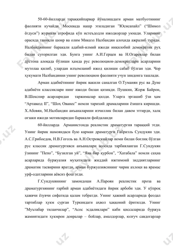 инг революцион фаолияти учун зиндонга ташлади. арман адабиётининг йирик вакили саналган о.туманян рус ва дуне адабиёти классиклари нинг ижоди билан қизиқди. пушкин, жорж байрон, в.шекспир асарларидан таржималар қилди. уларга эргашиб ўзи ҳам “артавазд ii”, “шоҳ ованес” номли тарихий драмаларини ёзишга киришди. х.абовян, м.налбандян анъаналарини изчиллик билан давом эттирди, халқ оғзаки ижоди мотивларидан баракали фойдаланди 60-йилларда арманистонда реалистик драматургия тараққий этди. унинг йирик намояндаси бую карман драматурги габриэль сундукян эди. а.с.грибоедов, н.в.гоголь ва а.н.островскийлар номи билан боғлиқ бўлган рус классик драматургияси анъаналари асосида тарбияланган г.сундукян ўзининг ”пепо”, “бузилган уй”, “яна бир қурбон”, “хатабала” номли саҳна асарларида буржуазия муҳитидаги жиддий ижтимоий зиддиятларнинг драматик тасвирини яратди, арман буржуазиясининг чирик ахлоқи ва ярамас урф-одатларини аёвсиз фош этди. г.сундукяннинг замондоши а.пароян реалистик проза ва драматургиянинг ғарбий арман адабиётидаги йирик арбоби эди. у кўпроқ ҳажвчи ёзувчи сифатида қалам тебратди. унинг ҳажвий асарларида феодал тартиблар ҳукм сурган туркиядаги аҳвол ҳаққоний ёритилди. унинг ”муътабар тиланчилар”, “асос эсдаликлари” каби …