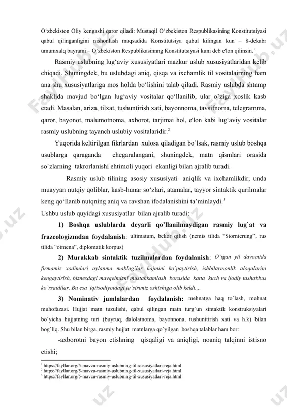 publikasinnng konstitutsiyasi kuni deb e'lon qilinsin.[footnoteref:1] [1: https://fayllar.org/5-mavzu-rasmiy-uslubning-til-xususiyatlari-reja.html] rasmiy uslubning lug‘aviy xususiyatlari mazkur uslub xususiyatlaridan kelib chiqadi. shuningdek, bu uslubdagi aniq, qisqa va ixchamlik til vositalairning ham ana shu xususiyatlariga mos holda bo‘lishini talab qiladi. rasmiy uslubda shtamp shaklida mavjud bo‘lgan lug‘aviy vositalar qo‘llanilib, ular o’ziga xoslik kasb etadi. masalan, ariza, tilxat, tushuntirish xati, bayonnoma, tavsifnoma, telegramma, qaror, bayonot, malumotnoma, axborot, tarjimai hol, e'lon kabi lug‘aviy vositalar rasmiy uslubning tayanch uslubiy vositalaridir.[footnoteref:2] [2: https://fayllar.org/5-mavzu-rasmiy-uslubning-til-xususiyatlari-reja.html] yuqorida keltirilgan fikrlardan xulosa qiladigan bo`lsak, rasmiy uslub boshqa usublarga qaraganda chegaralangani, shuningdek, matn qismlari orasida so`zlarning takrorlanishi ehtimoli yuqori ekanligi bilan ajralib turadi. rasmiy uslub tilining asosiy xususiyati aniqlik va ixchamlikdir, unda muayyan nutqiy qoliblar, kasb-hunar so‘zlari, atamalar, tayyor sintaktik qurilmalar keng qo‘llanib nutqning aniq va ravshan ifodalanishini ta’minlaydi.[footnoteref:3] [3: https://fayllar.org/5-mavzu-rasmiy-uslubning-til-xususiyatlari-reja.html] ushbu uslub quyidagi xususiyatlar bilan ajralib turadi: 1) boshqa uslublarda deyarli qo’llanilmaydigan rasmiy lug`at va frazeologizmdan foydalanish: ultimatum, bekor qilish (nemis tilida “stornierung”, rus …