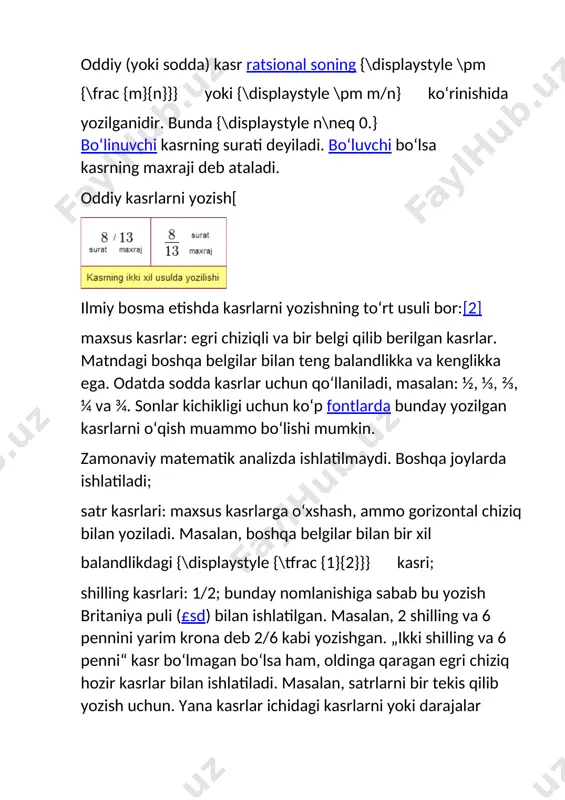 style 3} ga qisqarganidan keyin {\displaystyle -{\frac {5}{2}}} hosil boʻladi va {\displaystyle 5+2=7}). qismli kasrlar] koʻp qavatli yoki qismli kasr deb bir necha gorizontal chiziqlarga ega ifoda aytiladi. baʼzan bunday kasrlarda egri chiziq ishlatiladi. masalan: {\displaystyle {\frac {1}{2}}/{\frac {1}{3}}} yoki {\displaystyle {\frac {1/2}{1/3}}} yoki {\displaystyle {\frac {12{\frac {3}{4}}}{26}}} oʻnli kasrlar oʻnli kasr deb kasrni xonali qilib yozilganiga aytiladi. oʻnli kasrlar quyidagi koʻrinishga ega boʻladi: kasrning xonani belgilovchi vergulgacha boʻlgan qismi kasrning butun qismi hisoblanadi. verguldan keyingi qismi — kasr qismi boʻladi. verguldan keyin kasr tarkibiga kirgan oʻndan bir, yuzdan bir va boshqa ulushlar yoziladi. har qanday oddiy kasrni oʻnli kasr koʻrinishida yozish mumkin. bunday qilganda hosil boʻlgan oʻnli kasrlarda verguldan keyin cheklangan miqdorda son boʻlishi yoki maʼlum bir sonlar guruhi qaytarilib kelishi mumkin, yaʼni davriy kasr hosil boʻlishi mumkin. davriy boʻlmagan oʻnli kasrlar ham mavjud. davriy oʻnli kasrlarni oddiy kasrga aylantirish usullari bor. davriy boʻlmagan cheksiz oʻnli kasr hech qanday …