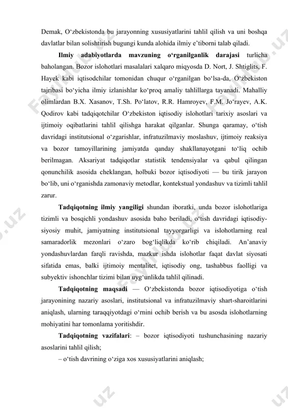 iy metodlar, kontekstual yondashuv va tizimli tahlil zarur. tadqiqotning ilmiy yangiligi shundan iboratki, unda bozor islohotlariga tizimli va bosqichli yondashuv asosida baho beriladi, o‘tish davridagi iqtisodiy-siyosiy muhit, jamiyatning institutsional tayyorgarligi va islohotlarning real samaradorlik mezonlari o‘zaro bog‘liqlikda ko‘rib chiqiladi. an’anaviy yondashuvlardan farqli ravishda, mazkur ishda islohotlar faqat davlat siyosati sifatida emas, balki ijtimoiy mentalitet, iqtisodiy ong, tashabbus faolligi va subyektiv ishonchlar tizimi bilan uyg‘unlikda tahlil qilinadi. tadqiqotning maqsadi — o‘zbekistonda bozor iqtisodiyotiga o‘tish jarayonining nazariy asoslari, institutsional va infratuzilmaviy shart-sharoitlarini aniqlash, ularning taraqqiyotdagi o‘rnini ochib berish va bu asosda islohotlarning mohiyatini har tomonlama yoritishdir. tadqiqotning vazifalari: – bozor iqtisodiyoti tushunchasining nazariy asoslarini tahlil qilish; – o‘tish davrining o‘ziga xos xususiyatlarini aniqlash; – o‘zbekistonda bozor munosabatlarining shakllanish bosqichlarini o‘rganish; – islohotlarda institutsional va infratuzilmaviy omillarning rolini asoslash; – ilg‘or xalqaro tajribani solishtirish asosida milliy modelga mos takliflar ishlab chiqish. tadqiqot ob’ekti — o‘zbekiston iqtisodiy tizimi va unda amalga oshirilgan bozor islohotlari. …