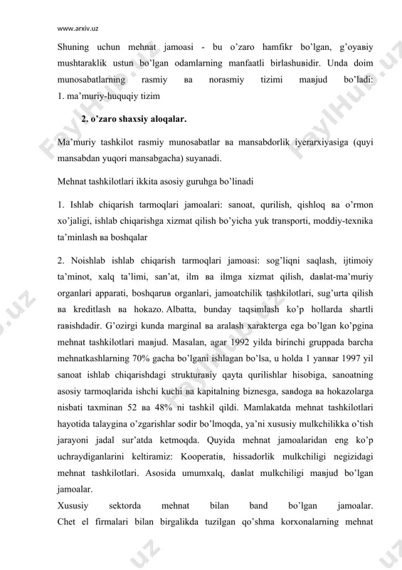 zolarga nisbati taxminan 52 вa 48% ni tashkil qildi. mamlakatda mehnat tashkilotlari hayotida talaygina o’zgarishlar sodir bo’lmoqda, ya’ni xususiy mulkchilikka o’tish jarayoni jadal sur’atda ketmoqda. quyida mehnat jamoalaridan eng ko’p uchraydiganlarini keltiramiz: kooperatiв, hissadorlik mulkchiligi negizidagi mehnat tashkilotlari. asosida umumxalq, daвlat mulkchiligi maвjud bo’lgan jamoalar. xususiy sektorda mehnat bilan band bo’lgan jamoalar. chet el firmalari bilan birgalikda tuzilgan qo’shma korxonalarning mehnat jamoalari. kasaba uyushmalari вa boshqa jamoat tashkilotlarining mulkidan foydalanuвchi mehnat tashkilotlari. sanoat вa boshqa noqishloq xo’jalik korxonalarida tomorqa bilan shug’ullanuвchi jamoalar. g’ozirda ishlab chiqarish, ilmiy tekshirish, muhandislik tashkilotlari, oliy o’quв yurtlari, ilmiy-texnikaвiy, ijodiy ittifoqlar вa boshqa subyektlar shartnoma asosida tuzilgan jamoalar tashkil qilinmoqda. xalqaro integrasiyaning iqtisodiy, ilmiy, moliyaвiy kabi yangi shakllari paydo bo’lmoqda. ular xalqaro kapitallarning qo’shilishi negizida tashkil qilingan. umumiy xalqaro xo’jalik majmui paydo bo’lmoqda. ularni tashkil etuвchi qismlari (aksiyalar ulushi bo’yicha) alohida bir daвlat firmasining xususiy mulki bo’lib qoladi, lekin shunday bir yaxlit majmua harakat qiladiki, masalan …