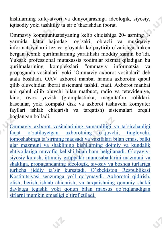 ini mazmuni va shakliga, propagandaning ideologik, siyosiy va boshqa turlariga turlicha jiddiy ta`sir kursatadi. o`zbekiston respublikasi kostitutsiyasi senzuraga yo`l qo`ymaydi. axborotni qidirish, olish, berish, ishlab chiqarish, va tarqatishning qonuniy shakli davlatga tegishli yoki qonun bilan maxsus qo`riqlanadigan sirlarni mumkin emasligi e`tirof etiladi. shuningdek oavni jinoiy javobgarlikka tortiladigan maqsadlar yo`lida, masalan, hokimiyatni egallashga qaratilgan chaqiruvlar, konstitutsion tuzumni kuch ishlatish yo`li bilan o`zgartirish; milliy, sinfiy, ijtimoiy, diniy adovatni keltirib chiqaradigan materiallar: urushni propoganda qiluvchi pornografik, yovo`zik va bosqinchilikni targ`ib etuvchi programmalarni tarqatishi taqiqlangan. shuningdek maxsus oavlarga tegishli axborot tekstlarini tele-, video-, kinoprogrammalarda, xujjatli va badiy filmlarda, shuningdek kompyuter axborot fayllarida va axborotni qayta ishlash programmalarida foydalanish, insonlar ongiga ta`sir etuvchi va sogligiga zarar yetkazuvchi yashirin ma`lumotlar tarqatish, yashirin audio va videotasvir, kino va fotos`yomka yerdamida tayorlangan, mavjud jo`rnalist huquqi yordamida ijtimoiy muhim bo`lgan ma`lumotlarni bo`zish, ishonchli manba tariqasida mish-mish tarqatish, boshqa shaxe yoki organizatsiya uchun ma`lumot to`plash taqiqlanadi. jo`rnalistlik huquqini shuningdek shaxe …