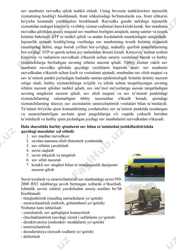 iste’mol qilinishi oqibatida jangchilar o'rtasida juda ko'plab yuqumli kasalliklarga chalinish va hattoki epidemiyalarning kelib chiqishi tufayli ko'plab talofatlar ko'rilgan. yuqorida aytilganlardan xulosa qilish mumkinki, qo'shinlaming har qanday vaziyatdagi faoliyatlarida ham suv ta’minotini tashkil qilish masalalari, harbiy vrachlami tayyorlashdagi eng zaruriy elementlardan biridir. dala sharoitida, suv-ta’minot predmeti bo'lib qolganda tibbiy xizmat xodimi suv ta’minotining hamma bosqichlarida faol ishtirok etishi kerak, ya’ni suv manbaini qidirishdan tortib, to uni tarqatishga bo'lgan barcha bosqichlarda qatnashadi. shuning uchun vrach o'zining vazifalarini aniq bilishi va ulaming muayyan suv manbalarini razvedka qilish sharoitlarida bajara olishi kerak. dala sharoitida ham xuddi qo'shinlarni statsionar joylashtirilgandagj kabi suv barcha gigiyenik va fiziologik ehtiyojlar uchun sarflanadi, ammo uning sarflanish miqdori keskin kamayadi, chunki dala sharoitida suv manbaini topish, suvni tozalash va zararsizlantirish hamda iste'molchilarga yetkazish kerak bo'ladi. xo'jalik-ichimlik maqsadlari uchun ishlatiladigan suv faqat suv ta’minoti punkti orqali olingan suvdan foydalanishni talab etadi. suv ta’minoti punktini (stp) tashkil qilish uchun rotalarda, brigadalarda …