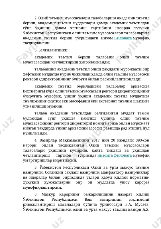 н республикаси олий таълим муассасалари талабаларига академик таътил бериш тўғрисидаги низом 1-иловага мувофиқ тасдиқлансин. 3. белгилансинки: академик таътил бериш талабани олий таълим муассасасидан четлаштириш ҳисобланмайди; талабанинг академик таътил олиш ҳақидаги мурожаати бир ҳафталик муддатда кўриб чиқилади ҳамда олий таълим муассасаси ректори (директори)нинг буйруғи билан расмийлаштирилади; академик таътил бериладиган талабалар аризасига (ихтиёрига) кўра олий таълим муассасаси ректори (директори)нинг буйруғига мувофиқ, унинг ўқиши академик таътил муддатига таълимнинг сиртқи ёки масофавий ёки экстернат таълим шаклига ўтказилиши мумкин; талаба академик таътилдан белгиланган муддат тамом бўлгандан сўнг ўқишга қайтиш бўйича олий таълим муассасасининг ректори (директори) номига ариза билан мурожаат қилган тақдирда унинг аризасини асоссиз равишда рад этишга йўл қўйилмайди. 4. вазирлар маҳкамасининг 2017 йил 20 июндаги 393-сон қарори билан тасдиқланган олий таълим муассасалари талабалари ўқишини кўчириш, қайта тиклаш ва ўқишдан четлаштириш тартиби тўғрисида низомга 2-иловага мувофиқ ўзгартиришлар киритилсин. 5. ўзбекистон республикаси олий ва ўрта махсус таълим вазирлиги, соғлиқни сақлаш вазирлиги манфаатдор вазирликлар ва идоралар билан …