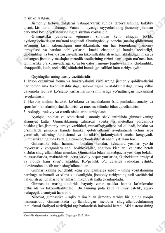 kamlash va jismoniy kuchini rivojlantirishning eng yaxshi usuli deb bilardilar. xvi asrda jismoniy tarbiyaga oid bir qancha asarlar paydo bo’ladi. shu sababli xv asrdayoq dvoryan yoshlar maktablarida ayrim gimnastika asboblari va mashqlaridan foydalanilgan va ular keyinchalik sport gimnastikasiga asos bo’lgan deb hisoblash o’rinlidir. 2. gimnastika va yengil atletika jismoniy tarbiya tizimida jismoniy tarbiya vositasi sifatida gimnastika uzoq vaqt mobaynida rivojlanib kelgan. uning qaror topishi ijtimoiy tuzuv o‘zgarishi bilan, odam haqidagi fanning rivojlanishi bilan, shuningdek, urush qilish usullarining o‘zgarishi bilan bog‘liq bo‘lgan. bular gimnastikaning mazmunan o‘zgartirishga, uning o‘qitish metodikasiva hatto mashqlarni bajarish texnikasining o‘zgartirishiga ham muhim ta’sir ko‘rsatgan. jismoniy tarbiya xalqlarni vatanparvarlik ruhida tarbiyalashning tarkibiy qismi, kishilarni mehnatga, vatan himoyasiga tayyorlashning jismoniy jihatdan barkamol bo‘lib yetishtirishning ta’sirchan vositasidir. gimnastika yunoncha «gimnos» so‘zidan kelib chiqqan bo‘lib, «yalong‘och» degan ma’noni anglatadi. shuningdek, yunoncha (mashq qildiraman) so‘zining kishi salomatligini mustahkamlash, uni har tomonlama jismoniy tarbiyalash va harakat qobiliyatlarini, kuchi, chaqqonligi, harakat tezkorligi, chidamliligi va …