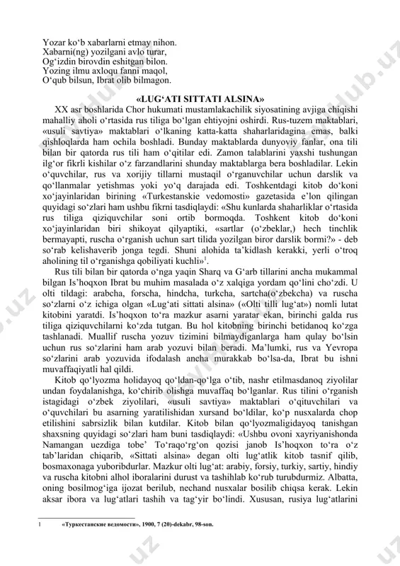 gi kitob do‘koni xo‘jayinlaridan birining «turkestanskie vedomosti» gazetasida e’lon qilingan quyidagi so‘zlari ham ushbu fikrni tasdiqlaydi: «shu kunlarda shaharliklar o‘rtasida rus tiliga qiziquvchilar soni ortib bormoqda. toshkent kitob do‘koni xo‘jayinlaridan biri shikoyat qilyaptiki, «sartlar (o‘zbeklar,) hech tinchlik bermayapti, ruscha o‘rganish uchun sart tilida yozilgan biror darslik bormi?» - deb so‘rab kelishaverib jonga tegdi. shuni alohida ta’kidlash kerakki, yerli o‘troq aholining til o‘rganishga qobiliyati kuchli» . rus tili bilan bir qatorda o‘nga yaqin sharq va g‘arb tillarini ancha mukammal bilgan is’hoqxon ibrat bu muhim masalada o‘z xalqiga yordam qo‘lini cho‘zdi. u olti tildagi: arabcha, forscha, hindcha, turkcha, sartcha(o‘zbekcha) va ruscha so‘zlarni o‘z ichiga olgan «lug‘ati sittati alsina» («olti tilli lug‘at») nomli lutat kitobini yaratdi. is’hoqxon to‘ra mazkur asarni yaratar ekan, birinchi galda rus tiliga qiziquvchilarni ko‘zda tutgan. bu hol kitobning birinchi betidanoq ko‘zga tashlanadi. muallif ruscha yozuv tizimini bilmaydiganlarga ham qulay bo‘lsin uchun rus so‘zlarini ham arab yozuvi bilan beradi. ma’lumki, …
