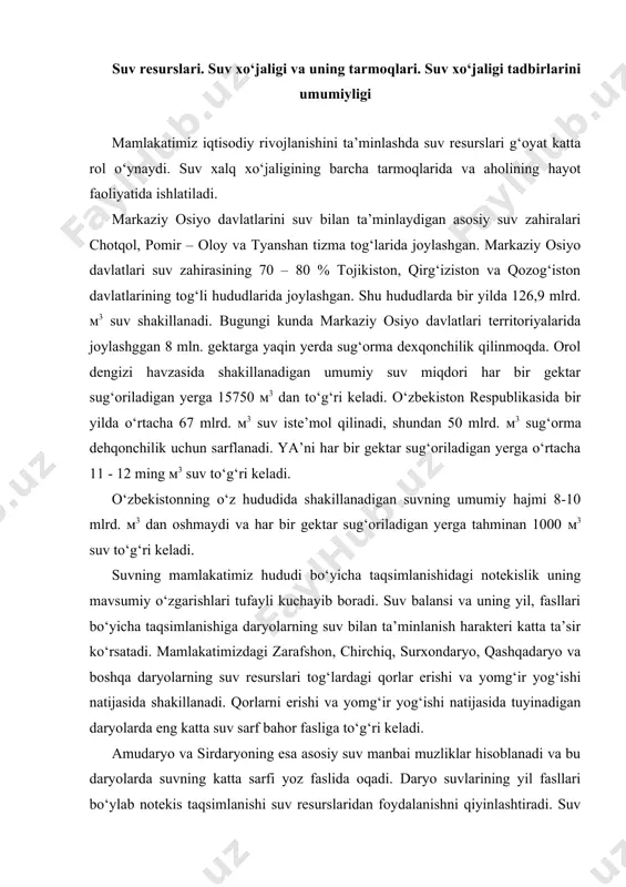 atijasida shakillanadi. qorlarni erishi va yomg‘ir yog‘ishi natijasida tuyinadigan daryolarda eng katta suv sarf bahor fasliga to‘g‘ri keladi. amudaryo va sirdaryoning esa asosiy suv manbai muzliklar hisoblanadi va bu daryolarda suvning katta sarfi yoz faslida oqadi. daryo suvlarining yil fasllari bo‘ylab notekis taqsimlanishi suv resurslaridan foydalanishni qiyinlashtiradi. suv tanqisligi, suv resurslarning asosiy qismi, ekinlarni sug‘orishga ketadigan qurg‘oqchil mintaqada ayniqsa keskin seziladi. suv tanqisligini yumshatish maqsadida orol dengizi havzasida qator suv omborlari va bir qancha yirik kanallar qurildi. bularga toktagul suv ombori (19,5 mlyard м3), andijon (1,75 mlyard м3) va chorvoq (2,0 мlyard м3), qayraqqum (3,7 mlrd м3) va boshqa suv omborlarini qurilishi orol dengizi havzasida joylashgan respublikalarda vegitatsiya davrida yuzaga keladigan suv tanqisligini birmuncha yumshatishga yordam beradi. respublikamiz territoriyasida mavjud bo‘lgan unumdor yerlardan foydalanish maqsadida «katta farg‘ona», «katta andijon», «katta namangan», «janubiy mirzacho‘l», «parkent», «toshkent» va boshqa kanallar qurildi. bugungi kunda respublikamiz territoriyasida qurilgan kanal va suv omborlar qishloq xo‘jaligi, …