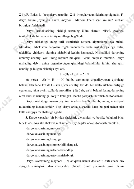 akchalari (paketka) yordamida masshtabga bog’liq xolda uning maydoni aniqlanadi. ulchov birligi – km. daryo xavzasining uzunligi lx1 – daryoning quyilish joyidan suvayirgich chizigida eng uzokda joylashgan nuktagacha bulgan masofani tutashtiradigan to’g’ri chiziqning km da aniqlangan uzunligiga tengdir. uni aniqlash uchun chizgichning «0» rakami daryoning quyilish nuktasiga quyilib, ikkinchi tomoni suvayirgich chizigi ustida soat strelkasi yo’nalishi buyicha aylantiriladi. daryo xavzasining eng katta (emax) va urtacha (eo’rt) kattaliklari bir-biridan fark kiladi. daryo xavzasi xavzaning eng katta kengligi daryo xavzasining eng keng joyidan xavza uzunligini ifodalaydigan chiziqka nisbatan utkazilgan perpindikulyarnin uzunligidan iboratdir. demak, daryo xavzasining eng katta kengligi o’rtasidadan ulchash natijasida aniqlanadi. xavzaning urtacha kengligi esa quyidagi ifoda yordamida xisoblab boriladi. e o’rt = f/lx daryo xavzasining simmetriklik darajasi bosh daryoga nisbatan aniqlanadi. uni ifodalash uchun xavzaning ossimetriyakoeffitsientidan foydalaniladi. asimmetriya koeffitsenti quyidagi ifoda yordamida aniqlanadi. ka = fr – fy/f bu yerda fr- xavzaning bosh daryoga nisbatan chap qismida joylashgan maydoni, fy–mos ravishda …