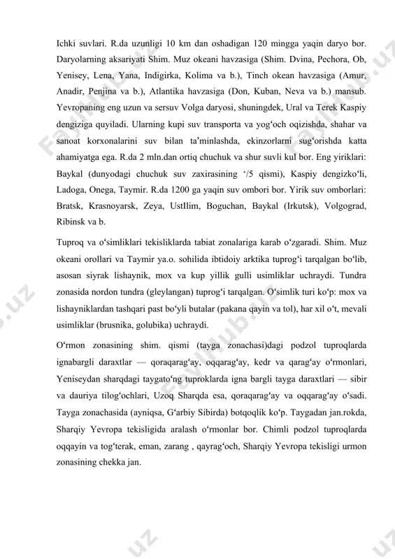 ʻsimlik turi koʻp: mox va lishayniklardan tashqari past boʻyli butalar (pakana qayin va tol), har xil oʻt, mevali usimliklar (brusnika, golubika) uchraydi. oʻrmon zonasining shim. qismi (tayga zonachasi)dagi podzol tuproqlarda ignabargli daraxtlar — qoraqaragʻay, oqqaragʻay, kedr va qaragʻay oʻrmonlari, yeniseydan sharqdagi taygatoʻng tuproklarda igna bargli tayga daraxtlari — sibir va dauriya tilogʻochlari, uzoq sharqda esa, qoraqaragʻay va oqqaragʻay oʻsadi. tayga zonachasida (ayniqsa, gʻarbiy sibirda) botqoqlik koʻp. taygadan jan.rokda, sharqiy yevropa tekisligida aralash oʻrmonlar bor. chimli podzol tuproqlarda oqqayin va togʻterak, eman, zarang , qayragʻoch, sharqiy yevropa tekisligi urmon zonasining chekka jan. da eman, juka va b. keng bargli daraxtlar oʻsadi. sharqiy yevropa va gʻarbiy sibirda qora va toʻq kashtan tuproq, kaspiybuyi pasttekisligida och kashtan va qoʻngʻir, shoʻrxok tuproqlar uchraydi. hayvonot dunyosi juda xilmaxil. arktika muz sahrosi va tundrada shim. tulkisi, lemming , shim. bugʻusi, qutb boyqushi, tundra kakligi; oʻrmon zonasida los, qoʻngʻir ayiq, silovsin, suvsar, tulki, tiyin, burunduq, malla quyon, …