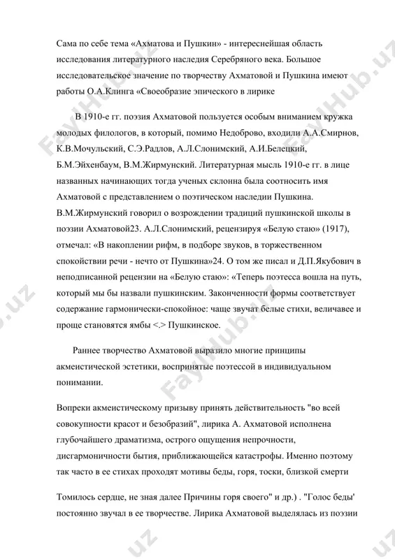 ических признаний». в автобиографических заметках ахматова упоминает о раннем знакомстве с русской классикой, но сохранилось и драгоценное свидетельство о ее достаточно раннем интересе к историко-литературным документам. ближайшая подруга ахматовой по царскому селу в.с.срезневская в воспоминаниях об ахматовой пишет о периоде 1904-1905 гг. (т.е. о пятнадцати-, шестнадцатилетней ане горенко): «мы много гуляли по паркам, обе боготворили пушкина, знали его хорошо, помнили и изучали его биографию по всем доступным нам источникам у ахматовой возникли потребности изучения и сближения с пушкиным. с середины 20-х гг. и до последних дней жизни изучала она творческое наследие пушкина, написав целый цикл статей и заметок о жизни и творчестве поэта. пристальный интерес ахматовой к творчеству и судьбе пушкина означает, что в его творчестве она черпала силы в самые сложные периоды своей жизни. «пушкинские штудии», как назвала их сама ахматова: выявляют новый взгляд на пушкина, позволяют проникнуть в творческий мир самой ахматовой, на что обращал внимание еще б.м.эйхенбаум: …