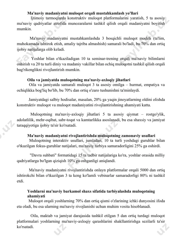 atlar atrofida munozaralarni tashkil qilish orqali madaniyatni boyitish mumkin. ma'naviy madaniyatni mustahkamlashda 3 bosqichli muloqot modeli (ta'lim, muhokamada ishtirok etish, amaliy tajriba almashish) samarali bo'ladi, bu 70% dan ortiq ijobiy natijalarga olib keladi. yoshlar bilan o'tkaziladigan 10 ta seminar-trening orqali ma'naviy bilimlarni oshirish va 20 ta turli diniy va madaniy vakillar bilan ochiq muloqotni tashkil qilish orqali bag'rikenglikni rivojlantirish mumkin. oila va jamiyatda muloqotning ma'naviy-axloqiy jihatlari oila va jamiyatda samarali muloqot 3 ta asosiy omilga – hurmat, empatiya va ochiqlikka bog'liq bo'lib, bu 70% dan ortiq o'zaro tushunishni ta'minlaydi. jamiyatdagi salbiy hodisalar, masalan, 20% ga yaqin jinoyatlarning oldini olishda konstruktiv muloqot va muloqot madaniyatini rivojlantirishning ahamiyati katta. muloqotning ma'naviy-axloqiy jihatlari 5 ta asosiy qiymat – rostgo'ylik, adolatlilik, mehr-oqibat, sabr-toqat va kamtarlikka asoslanadi, bu esa shaxsiy va jamiyat taraqqiyotiga ijobiy ta'sir ko'rsatadi. ma'naviy madaniyatni rivojlantirishda muloqotning zamonaviy usullari muloqotning interaktiv usullari, jumladan, 10 ta turli yoshdagi guruhlar bilan o'tkazilgan fokus-guruhlar natijalari, …