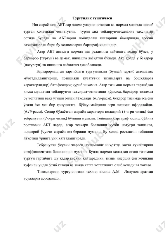 ир қонуниятга бўйсунмайдиган эгри чизиқни ифодалайди. (6.1б-расм). содир бўлаётган жараён характери нодаврий (1-эгри чизиқ) ёки тебранувчи (2-эгри чизиқ) бўлиши мумкин. тойишни бартараф қилиш бўйича ростловчи абт ларда, агар тескари боғланиш қутби нотўғри танланса, нодаврий ўсувчи жараён юз бериши мумкин. бу ҳолда ростлагич тойишни йўқотиш ўрнига уни катталаштиради. тебранувчи ўсувчи жараён, тизимнинг ниҳоятда катта кучайтириш коэффициентида бошланиши мумкин. бунда нормал ҳолатдан оғиш тизимни турғун тартибига шу қадар кескин қайтарадики, тизим инерция ёки кечикиш туфайли ундан ўтиб кетади ва янада катта четлатишга олиб келади ва ҳоказо. тизимларини турғунлигини таҳлил қилиш а.м. ляпунов яратган усулларга асосланади. y 1 2 0 a) 2 t 2 1 y 0 б) 6.1-расм. чизиқли ёки чизиқлантириланган (чизиқлантирилган) тизимлар учун барқарорликнинг зарур ва етарли шарти сифатида биринчи яқинлашиш тенгламаси учун тузилган тавсифий тенгламанинг барча илдизлари ҳақиқий қисмларининг манфий ишораси хизмат қилади. агар битта илдиз мусбат хақиқий қисмга эга бўлса ҳам тизим нотурғун ҳисобланади. шундай қилиб, тизим турғунлигини аниқлаш …