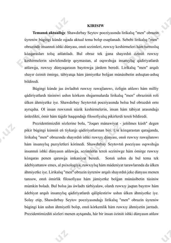 osofiyasın kórsetiwshi mısallar keltiriw. kurs jumısınıń izertleniw dárejesi: lirikalıq "men" obrazı hám onıń kórkemlik sáwleleniwi - klassikalıq poeziya menen bir katarda, zamanagóy ádebiy ótkellerde de kúshli izertlew obyekti bolıp kelgen. ádebiyattanıwda bul másele menen p. qadirov, n. karimov, o. shaniyazov, q. jumaniyazov, x. berdimuratov sıyaqlı ózbek hám qaraqalpaq alımları izertlep ótken. olar poeziya háreketinde lirikalıq "men"niń payda bolıwı, onıń kórkem obrazlardaǵı qálipleri hám oqıwshıǵa tásiri haqqında hár qıylı kózqaraslar usınǵan. qaraqalpaq ádebiyatında bolsa keńesbay kárimov, ibrayım yusupov, berdaq sıyaqlı shayırlardıń lirikalıq poeziyası arqalı "lirik men"niń ózine tán sıyaqlı kórinisi dálillenip kelgen. bular poeziyaǵa milliylik, úrp-ádet hám xalıq ruwxın baǵıshladı. ádebiyattanıwda keńesbay kárimov romanlarındaǵı monologlar, qosıq shıǵarmalarındaǵı ishki keshirmeler qatarında lirikalıq "men"niń emocionallıq-estetikalıq funkciyasın kúsheytip kórsetedi. búgingi kúnde de lirikalıq "men"di izertlew sóz óneriniń mazmunlı dárejesin belgilep beriwde, shayır hám oqıwshı arasındaǵı emocionallıq baylanıstı kúsheytip, ádebiyattanıwshılıq táliminde áhmiyetli bolıp turıp. demek, kurs jumısımız temanı jámlegen halda, ózbek hám qaraqalpaq ádebiyattanıwındaǵı teoriyalıq …