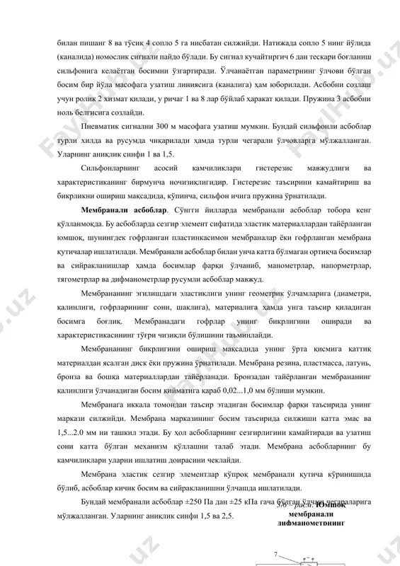 силжийди. натижада сопло 5 нинг йўлида (каналида) номослик сигнали пайдо бўлади. бу сигнал кучайтиргич 6 дан тескари боғланиш сильфонига келаётган босимни ўзгартиради. ўлчанаётган параметрнинг ўлчови бўлган босим бир йўла масофага узатиш линиясига (каналига) ҳам юборилади. асбобни созлаш учун ролик 2 хизмат қилади, у ричаг 1 ва 8 лар бўйлаб ҳаракат қилади. пружина 3 асбобни ноль белгисига созлайди. пневматик сигнални 300 м масофага узатиш мумкин. бундай сильфонли асбоблар турли хилда ва русумда чиқарилади ҳамда турли чегарали ўлчовларга мўлжалланган. уларнинг аниқлик синфи 1 ва 1,5. сильфонларнинг асосий камчиликлари гистерезис мавжудлиги ва характеристиканинг бирмунча ночизиқлигидир. гистерезис таъсирини камайтириш ва бикрликни ошириш мақсадида, кўпинча, сильфон ичига пружина ўрнатилади. мембранали асбоблар. сўнгги йилларда мембранали асбоблар тобора кенг қўлланмоқда. бу асбобларда сезгир элемент сифатида эластик материаллардан тайёрланган юмшоқ, шунингдек гофрланган пластинкасимон мембраналар ёки гофрланган мембрана қутичалар ишлатилади. мембранали асбоблар билан унча катта бўлмаган ортиқча босимлар ва сийракланишлар ҳамда босимлар фарқи ўлчаниб, манометрлар, напорметрлар, тягометрлар ва дифманометрлар …