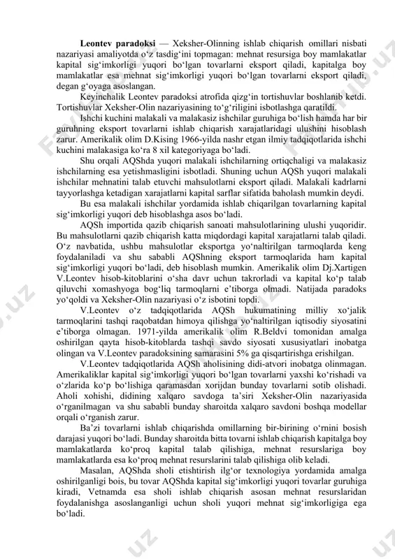 zariyasi ko‘p marotaba katta hajmdagi statistik ma’lumotlar asosida turli mamlakatlarga taalluqli tovar va ishlab chiqarish omillari bo‘yicha empirik sinovlardan o‘tdi. ushbu sinovlardan eng mashhurini aqshda 1953-yilda v.leontev o‘tkazdi. v.leontev bir qancha empirik sinovlar o‘tkazish yo‘li bilan xeksher-olin tomonidan ishlab chiqilgan nazariyaning shartlari amaliyotda qo‘llanilmasligini isbotladi. ikkinchi jahon urushidan so‘ng aqshni boshqa mamlakatlar bilan qiyosiy taqqoslanganda, o‘rtacha ish haqi darajasi eng yuqori mamlakat va kapitalga boy davlatlardan sanalardi. shu sababli mamlakat xeksher-olin nazariyasiga muvofiq, kapital sig‘imkorligi yuqori mahsulotlarni eksport qilishi lozim edi. v.leontev ushbu gipotezani tekshirish maqsadida 1 mln dollarlik eksport va shuncha miqdordagi import mahsulotlariga raqobatbardosh tovarlarni ishlab chiqarish uchun qancha kapital va ishchi kuchi sarf etilishini hisoblab chiqdi. u har bir ishlab chiqarish sohasi bo‘yicha tovar birligi uchun sarf etiladigan kapital va mehnatni hisobladi. bunda u faqatgina avtomashina kabi tayyor mahsulotlar bilan chegaralanib qolmay, balki yarim tayyor mahsulotlar (rezina, po‘lat, oyna kabilar) uchun ketadigan kapital va ishchi kuchi sarflarini …