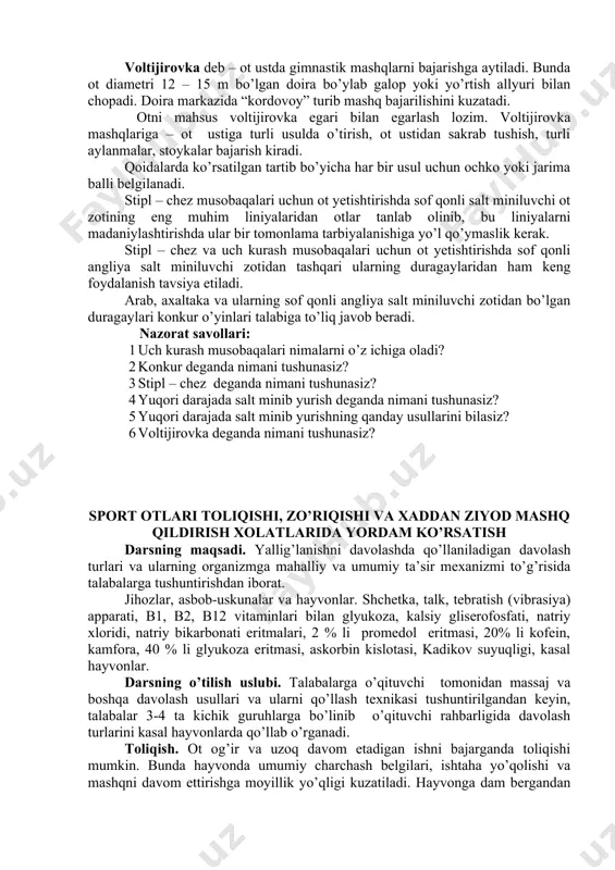ashqlariga – ot ustiga turli usulda o’tirish, ot ustidan sakrab tushish, turli aylanmalar, stoykalar bajarish kiradi. qoidalarda ko’rsatilgan tartib bo’yicha har bir usul uchun ochko yoki jarima balli belgilanadi. stipl – chez musobaqalari uchun ot yetishtirishda sof qonli salt miniluvchi ot zotining eng muhim liniyalaridan otlar tanlab olinib, bu liniyalarni madaniylashtirishda ular bir tomonlama tarbiyalanishiga yo’l qo’ymaslik kerak. stipl – chez va uch kurash musobaqalari uchun ot yetishtirishda sof qonli angliya salt miniluvchi zotidan tashqari ularning duragaylaridan ham keng foydalanish tavsiya etiladi. arab, axaltaka va ularning sof qonli angliya salt miniluvchi zotidan bo’lgan duragaylari konkur o’yinlari talabiga to’liq javob beradi. nazorat savollari: 1 uch kurash musobaqalari nimalarni o’z ichiga oladi? 2 konkur deganda nimani tushunasiz? 3 stipl – chez deganda nimani tushunasiz? 4 yuqori darajada salt minib yurish deganda nimani tushunasiz? 5 yuqori darajada salt minib yurishning qanday usullarini bilasiz? 6 voltijirovka deganda nimani tushunasiz? sport otlari toliqishi, zo’riqishi va …