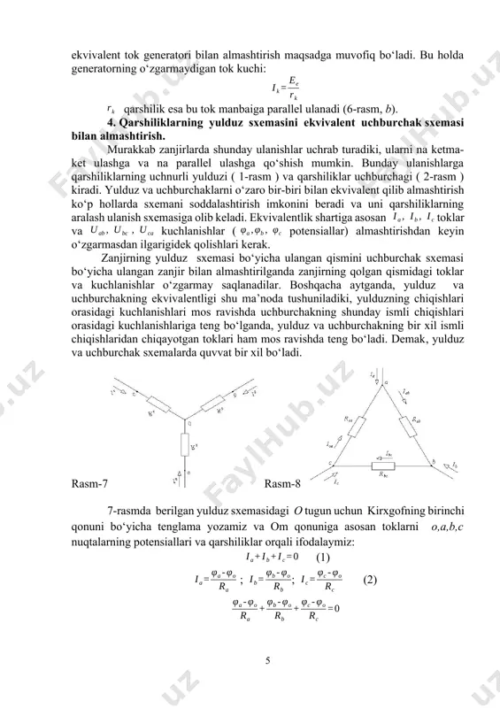 onuni bo‘yicha tenglama yozamiz va om qonuniga asosan toklarni o,a,b,c nuqtalarning potensiallari va qarshiliklar orqali ifodalaymiz: (1) ; ; (2) (3) (4) 8-rasmda berilgan uchburchak sxemasidagi a tugun uchun kirxgofning birinchi qonuniga asosan tenglama yozamiz va om qonuniga asosan toklarni a,b,c nuqtalarning potensiallari va qarshiliklar orqali ifodalaymiz (5) 7-rasm va 8-rasmlardagi yulduz va uchburchak sxemalari bir-biriga ekvivalent bo‘lishlari uchun ularning a nuqtalari (chiqishlari) orqali kirayotgan toklari bir-biriga teng bo‘lishlari kerak ( b va c nuqtalarning toklari ham xuddi shu qoidaga bo‘ysunadilar). ya’ni (4) formula bilan aniqladigan yulduz sxemaning toki (5) formula bilan aniqlanadigan uchburchak sxemaning tokiga teng bo‘lishi kerak. (4) va (5) formulalar doim bir-biriga teng bo‘lishi uchun bu formulalardagi () va () ifodalarning oldidagi koeffitsientlar ham mos ravishda bir-birlariga teng bo‘lishlari kerak. (4) va (5) formulalardagi () ifodalarning oldidagi koeffitsientlarni bir-birlariga tenglab, ni aniqlaymiz (4) va (5) formulalardagi () ifodalarning oldidagi koeffitsientlarni bir-birlariga tenglab, ni aniqlaymiz. 7-rasmva 8-rasmlardagi yulduz …
