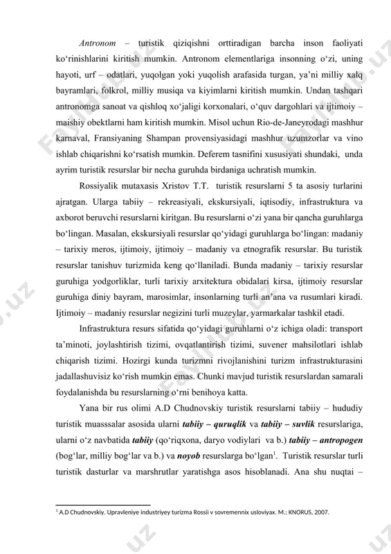 hu nuqtai – nazardan sayohatchilar maqsadiga ko‘ra olim, resurslarni shartli ravishda 4 ta guruhga bo‘lishni taklif etgan: [1: a.d chudnovskiy. upravleniye industriyey turizma rossii v sovremennix usloviyax. m.: knorus, 2007.] 1. kurortli; 2. rekreasiyali; 3. diniy – madaniy; 4. axborot – ish yuzasidan. umuman olganda turistik resurslarga turlicha qarashlar mavjud. shuni ta’kidlash lozimki, turizm maqsadida turistik resurslardan to‘g‘ridan – to‘g‘ri foydalanib bo‘lmaydi. buning uchun ko‘pgina qo‘shimcha xizmatlar, ya’ni joylashtirish, ovqatlantirish, sayohat va transport xizmatini tashkillashtirish kabi xizmatlardan foydalanish orqaligina turistik resurslardan turizm faoliyatida foydalanish mumkin. mintaqaviy turistik resurslar turlari turistik resurslarni foydalanish xususiyatiga ko‘ra bevosita va bilvosita turlarga bo‘linadi. bevosita turdagi resurslarga turistlarni o‘zlari to‘g‘ridan – to‘g‘ri foydalanidigan tabiiy va tarixiy – madaniy resurslar kiradi. bilvosita turdagi resurslarga bevosita turistik resurslardan foydalanish asos bo‘ladigan ijtimoiy – iqtisodiy resurslar – moddiy, moliyaviy, mehnat, axborot beruvchi resurslar kiradi. v.s.bogolyubov va v.p.orlovskayalar (yekonomika turizma. m.2005,151b.) turistik resurslarda alohida ajralib turuvchi qo‘yidagi asosiy belgilarni …