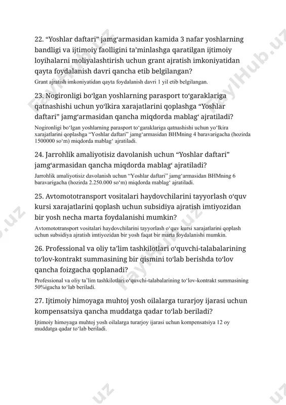 lligini ta’minlashga qaratilgan ijtimoiy loyihalarni moliyalashtirish uchun grant ajratish imkoniyatidan qayta foydalanish davri qancha etib belgilangan? grant ajratish imkoniyatidan qayta foydalanish davri 1 yil etib belgilangan. 23. nogironligi bo‘lgan yoshlarning parasport to‘garaklariga qatnashishi uchun yo‘lkira xarajatlarini qoplashga “yoshlar daftari” jamg‘armasidan qancha miqdorda mablag‘ ajratiladi? nogironligi bo‘lgan yoshlarning parasport to‘garaklariga qatnashishi uchun yo‘lkira xarajatlarini qoplashga “yoshlar daftari” jamg‘armasidan bhmning 4 baravarigacha (hozirda 1500000 so‘m) miqdorda mablag‘ ajratiladi. 24. jarrohlik amaliyotisiz davolanish uchun “yoshlar daftari” jamg‘armasidan qancha miqdorda mablag‘ ajratiladi? jarrohlik amaliyotisiz davolanish uchun “yoshlar daftari” jamg‘armasidan bhmning 6 baravarigacha (hozirda 2.250.000 so‘m) miqdorda mablag‘ ajratiladi. 25. avtomototransport vositalari haydovchilarini tayyorlash o‘quv kursi xarajatlarini qoplash uchun subsidiya ajratish imtiyozidan bir yosh necha marta foydalanishi mumkin? avtomototransport vositalari haydovchilarini tayyorlash o‘quv kursi xarajatlarini qoplash uchun subsidiya ajratish imtiyozidan bir yosh faqat bir marta foydalanishi mumkin. 26. professional va oliy ta’lim tashkilotlari o‘quvchi-talabalarining to‘lov-kontrakt summasining bir qismini to‘lab berishda to‘lov qancha foizgacha qoplanadi? professional …