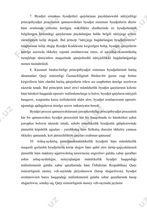 qtınsha kassa úzilisleriniń aldın alıw, byudjet orınlanıwınıń operativ aǵımdaǵı qadaǵalawın ámelge asırıw imkaniyatın beredi. byudjet procesi qatnasıwshılarınıń juwapkershiligi principibyudjet procesiniń hár bir qatnasıwshısı byudjet procesiniń hár bir basqıshında óz háreketleri ushın juwapker bolıwın názerde tutadı, sebebi mámleketlik byudjettiń qáliplesiwinde jámiettiń kópshilik aǵzaları - yuridikalıq hám fizikalıq shaxslar tikkeley yamasa tikkeley qatnasadı, keń jámiechiliktiń qarjıları esabınan qatnasad. 10. ashıq-aydınlıq principindemámleketlik byudjetti hám mámleketlik maqsetli qorlardıń byudjetlerin kórip shıǵıw hám qabıl etiw tártip-qaǵıydalarınıń jámietlik hám mádeniy-aǵartıwshılıq tarawlarına engiziliwi ǵalaba xabar quralları ushın ashıq-aydınlıǵın, tastıyıqlanǵan mámleketlik byudjet haqqındaǵı málimlemeniń ǵalaba xabar qurallarında hám ózbekstan respublikası qarjı ministrliginiń rásmiy veb-saytında járiyalanıwın (basıp shıǵarılıwın), byudjet orınlanıwınıń barısı haqqındaǵı málimlemeniń ǵalaba xabar qurallarında basıp shıǵarılıwın, sonday-aq, qarjı ministrliginiń rásmiy veb-saytında jaylastır barlıq dárejedegi byudjetlerdi qáliplestiriw, kórip shıǵıw, qabıl etiw hám olardıń orınlanıwı esabın júrgiziw ózbekstan respublikasınıń milliy valyutası - sumda ámelge asırıladı. barlıq dárejedegi byudjetler birden-bir byudjet klassifikaciyası - dáramatlar hám qárejetlerdi klassifikaciya obektlerine qaray toparlawshı …