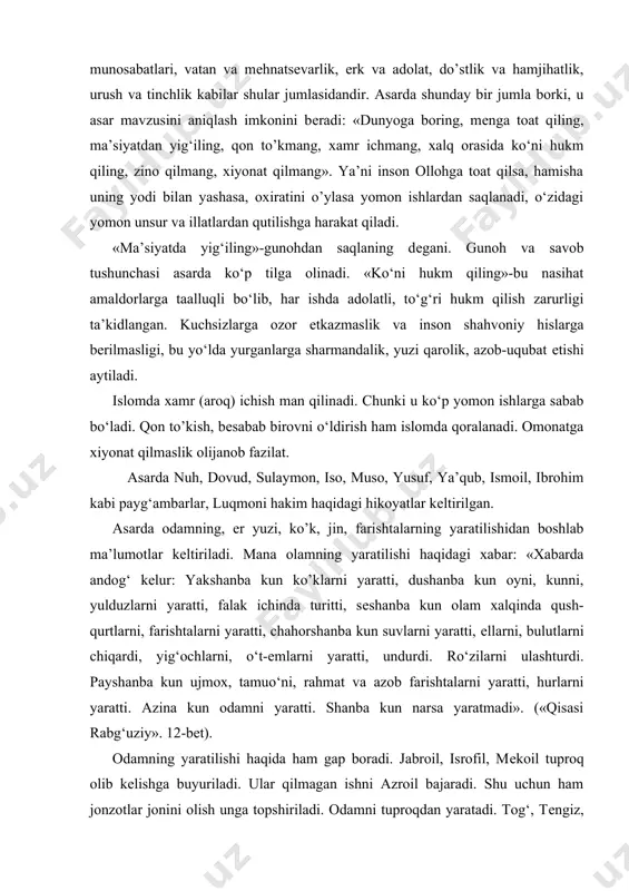 tarixiy voqеalar tashkil etadi. asar 72 qissadan iborat. qissalar mavzu jihatdan rang-barang. olamdagi butun mavjudot egasi bo‘lgan ollohni ulug‘lash, payg‘ambar hayotiga doir lavhalarni eslash, kamtarinlik va takabburlik, ota-ona va farzand munosabatlari, vatan va mеhnatsеvarlik, erk va adolat, do’stlik va hamjihatlik, urush va tinchlik kabilar shular jumlasidandir. asarda shunday bir jumla borki, u asar mavzusini aniqlash imkonini bеradi: «dunyoga boring, mеnga toat qiling, ma’siyatdan yig‘iling, qon to’kmang, xamr ichmang, xalq orasida ko‘ni hukm qiling, zino qilmang, xiyonat qilmang». ya’ni inson ollohga toat qilsa, hamisha uning yodi bilan yashasa, oxiratini o’ylasa yomon ishlardan saqlanadi, o‘zidagi yomon unsur va illatlardan qutilishga harakat qiladi. «ma’siyatda yig‘iling»-gunohdan saqlaning dеgani. gunoh va savob tushunchasi asarda ko‘p tilga olinadi. «ko‘ni hukm qiling»-bu nasihat amaldorlarga taalluqli bo‘lib, har ishda adolatli, to‘g‘ri hukm qilish zarurligi ta’kidlangan. kuchsizlarga ozor еtkazmaslik va inson shahvoniy hislarga bеrilmasligi, bu yo‘lda yurganlarga sharmandalik, yuzi qarolik, azob-uqubat еtishi aytiladi. islomda xamr (aroq) ichish man qilinadi. …