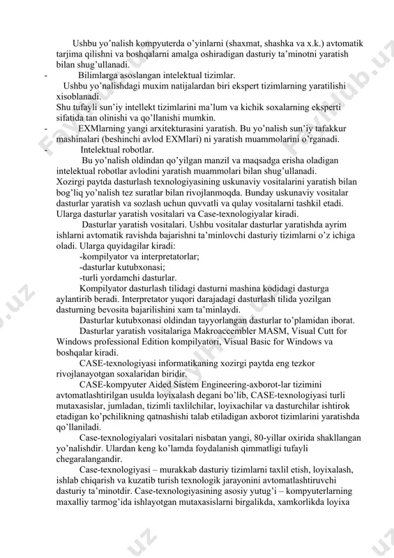 yidagilar kiradi: -kompilyator va interpretatorlar; -dasturlar kutubxonasi; -turli yordamchi dasturlar. kompilyator dasturlash tilidagi dasturni mashina kodidagi dasturga aylantirib beradi. interpretator yuqori darajadagi dasturlash tilida yozilgan dasturning bevosita bajarilishini xam ta’minlaydi. dasturlar kutubxonasi oldindan tayyorlangan dasturlar to’plamidan iborat. dasturlar yaratish vositalariga makroaccembler masm, visual cutt for windows professional edition kompilyatori, visual basic for windows va boshqalar kiradi. case-texnologiyasi informatikaning xozirgi paytda eng tezkor rivojlanayotgan soxalaridan biridir. case-kompyuter aided sistem engineering-axborot-lar tizimini avtomatlashtirilgan usulda loyixalash degani bo’lib, case-texnologiyasi turli mutaxasislar, jumladan, tizimli taxlilchilar, loyixachilar va dasturchilar ishtirok etadigan ko’pchilikning qatnashishi talab etiladigan axborot tizimlarini yaratishda qo’llaniladi. case-texnologiyalari vositalari nisbatan yangi, 80-yillar oxirida shakllangan yo’nalishdir. ulardan keng ko’lamda foydalanish qimmatligi tufayli chegaralangandir. case-texnologiyasi – murakkab dasturiy tizimlarni taxlil etish, loyixalash, ishlab chiqarish va kuzatib turish texnologik jarayonini avtomatlashtiruvchi dasturiy ta’minotdir. case-texnologiyasining asosiy yutug’i – kompyuterlarning maxalliy tarmog’ida ishlayotgan mutaxasislarni birgalikda, xamkorlikda loyixa ustida ishlashini tashkil eta olishi, loyixaning ixtiyoriy fragmentini eksport-import qila olishligi …