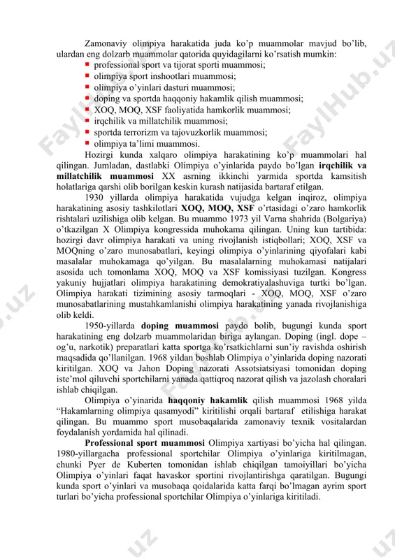 havaskorlik va professional sporti haqida. · olimpiya o’yinlarini qayta tiklash to’g’risida. · olimpiya o’yinlarining dasturi va uni o’tkazish tartiblari. · xalqaro olimpiya qo’mitasining tarkibi to’g’risida. i kongress xalqaro olimpiya harakatida muhim ahamiyatga ega bo’lgan. kongress olimpiya o’yinlarini qadimgi an’analar bo’yicha har 4 yilda bir marta o’tkazish to’g’risidagi qarorni tasdiqlagan. kongressda i olimpiya o’yinlarini gretsiyaning afina shahrida o’tkazish to’g’risida qaror qabul qilingan. olimpiya xartiyasi bo’yicha olimpiya kongresslari 8 yilda bir martta o’tkaziladi. olimpiya kongresslarini o’tkazish muddatini xoq belgilab beradi. kongress xoq prezidenti tomonidan chaqiriladi va konsultativ ahamiyatga ega. hozirgi davrda xoq rahbarligida olimpiya kongresslari va sessiyalarida olimpiya harakati muammolari muhokama qilinadi, ularni butunlay hal qilishga qaratilgan chora-tadbirlar ko’riladi. xoq milliy olimpiya qo’mitalari (moq) va xalqaro sport federatsiyalarini (xsf) tan olish to’g’risida qaror qabul qiladi. zamonaviy olimpiya harakatining dolzarb muammolari. zamonaviy olimpiya harakatida juda ko’p muammolar mavjud bo’lib, ulardan eng dolzarb muammolar qatorida quyidagilarni ko’rsatish mumkin: · professional sport va tijorat sporti …