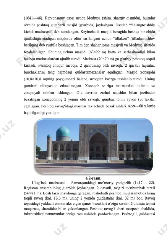 4.2-rasm. ulugʻbek madrasasi – samarqanddagi meʼmoriy yodgorlik (1417— 22). registon ansamblining gʻarbida joylashgan. 2 qavatli, toʻgʻri toʻrtburchak tarxli (56×81 m). bosh tarzi maydonga qaragan, mahobatli peshtoq mujassamotida keng toqili ravoq (bal. 16,5 m), uning 2 yonida guldastalar (bal. 32 m) bor. ravoq tepasidagi yulduzli osmon aks etgan qanos bezaklari oʻziga xosdir. guldasta tepasi muqarnas, sharafalar bilan yakunlangan. peshtoq ravogʻi cheti morpech shaklida, tokchasidagi namoyonlar oʻziga xos uslubda pardozlangan. peshtogʻi, guldastasi va tashqi devorlarida girih naqshining turli betakror namunalari aks etgan. ganchkori panjaralar orqali xonaga yorugʻlik tushib turadi. moviy va koʻk koshin hamda sopol gishtlar vositasida samarqanddagi ulugbek madrasas geometrik naqshlar bilan bezatilgan devor satqi yozuvlar bilan oʻzaro uygʻunlashib, koʻzga yaqqol tashlanib turadi. peshtoq orqali chorsi hovli (30×30 m)ga oʻtiladi. hovli atrofi 2 qavatli hujralar (48 ta) bilan oʻralgan, har bir qujra qaznoq, yotoqxona, umumiy xonadan iborat. madrasaning shim. va jan. tarzlari oʻrtasida tashqi tomondan alohida peshtoqlar bor. 4.3-rasm. 2. girix …