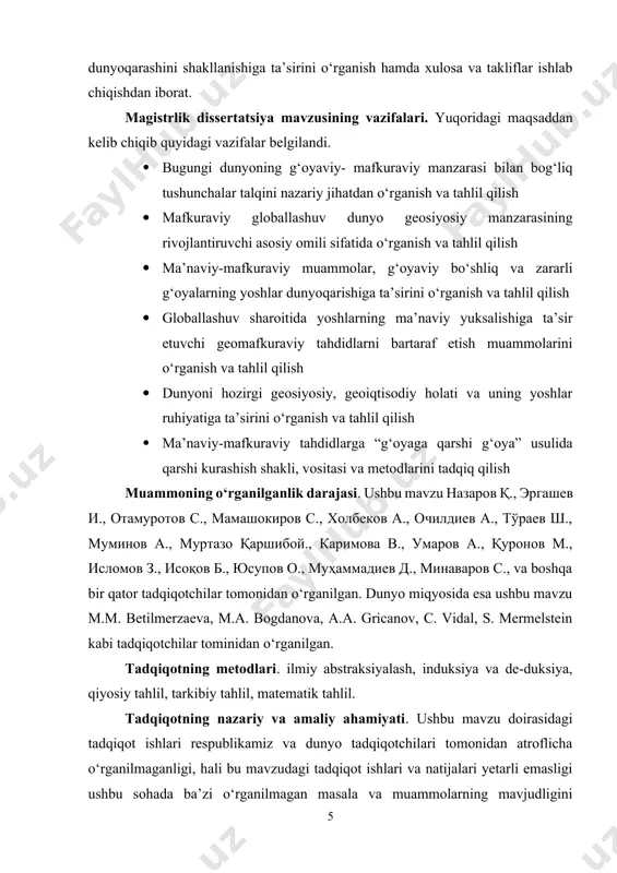 ab chiqishdan iborat. magistrlik dissertatsiya mavzusining vazifalari. yuqoridagi maqsaddan kelib chiqib quyidagi vazifalar belgilandi. · bugungi dunyoning g‘oyaviy- mafkuraviy manzarasi bilan bog‘liq tushunchalar talqini nazariy jihatdan o‘rganish va tahlil qilish · mafkuraviy globallashuv dunyo geosiyosiy manzarasining rivojlantiruvchi asosiy omili sifatida o‘rganish va tahlil qilish · mа’nаviy-mаfkurаviy muаmmоlаr, g‘оyaviy bo‘shliq vа zаrаrli g‘оyalаrning yoshlаr dunyoqаrishigа tа’sirini o‘rganish va tahlil qilish · glоbаllаshuv shаrоitidа yoshlаrning mа’nаviy yuksаlishigа tа’sir etuvchi geomаfkurаviy tаhdidlаrni bаrtаrаf etish muаmmоlаrini o‘rganish va tahlil qilish · dunyoni hozirgi geosiyosiy, geoiqtisodiy holati va uning yoshlar ruhiyatiga ta’sirini o‘rganish va tahlil qilish · ma’naviy-mafkuraviy tahdidlarga “g‘oyaga qarshi g‘oya” usulida qarshi kurashish shakli, vositasi va metodlarini tadqiq qilish muammoning o‘rganilganlik darajasi. ushbu mavzu назаров қ., эргашев и., отамуротов с., мамашокиров с., холбеков а., очилдиев а., тўраев ш., муминов а., муртазо қаршибой., каримова в., умаров а., қуронов м., исломов з., исоқов б., юсупов о., муҳаммадиев д., минаваров с., va boshqa bir qator tadqiqotchilar …