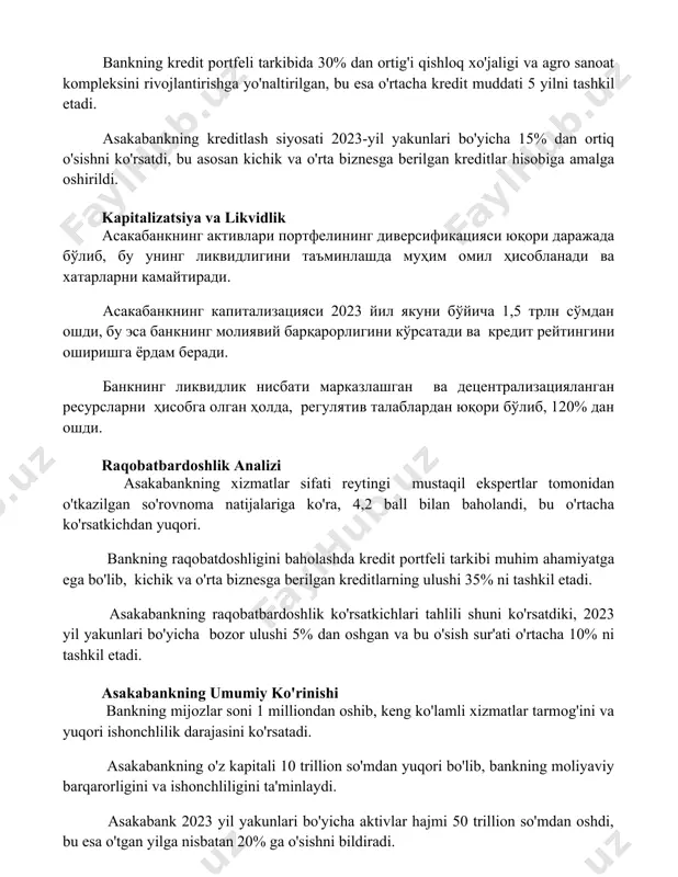 i ko'rsatdi, bu asosan kichik va o'rta biznesga berilgan kreditlar hisobiga amalga oshirildi. kapitalizatsiya va likvidlik асакабанкнинг активлари портфелининг диверсификацияси юқори даражада бўлиб, бу унинг ликвидлигини таъминлашда муҳим омил ҳисобланади ва хатарларни камайтиради. асакабанкнинг капитализацияси 2023 йил якуни бўйича 1,5 трлн сўмдан ошди, бу эса банкнинг молиявий барқарорлигини кўрсатади ва кредит рейтингини оширишга ёрдам беради. банкнинг ликвидлик нисбати марказлашган ва децентрализацияланган ресурсларни ҳисобга олган ҳолда, регулятив талаблардан юқори бўлиб, 120% дан ошди. raqobatbardoshlik analizi asakabankning xizmatlar sifati reytingi mustaqil ekspertlar tomonidan o'tkazilgan so'rovnoma natijalariga ko'ra, 4,2 ball bilan baholandi, bu o'rtacha ko'rsatkichdan yuqori. bankning raqobatdoshligini baholashda kredit portfeli tarkibi muhim ahamiyatga ega bo'lib, kichik va o'rta biznesga berilgan kreditlarning ulushi 35% ni tashkil etadi. asakabankning raqobatbardoshlik ko'rsatkichlari tahlili shuni ko'rsatdiki, 2023 yil yakunlari bo'yicha bozor ulushi 5% dan oshgan va bu o'sish sur'ati o'rtacha 10% ni tashkil etadi. asakabankning umumiy ko'rinishi bankning mijozlar soni 1 milliondan oshib, keng ko'lamli xizmatlar …