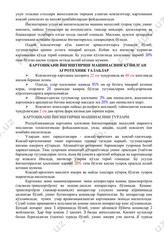 роғи қисман куригач, уларни комбайн билан териб олинади. бу усул тупроқ намлиги меъѐридан ортиқ бўлган жойларда кўлланилади. ушбу ишларни бажариш учун оддий ковлагичлар, ковлаб-элагичлар, ишчилар 2 учун тозалаш столлари жихозланган тиркама уланган ковлагичлар, картошкани ковлаб уюмлагич ва нихоят комбайнлардан фойдаланилади. йигиштириш усули ва ишлатиладиган машина махаллий тупроқ тури, унинг намлиги, пайкал ўлчамлари ва нотекислиги, тишлар миқдори, ҳосилдорлик ва бошкаларни эътиборга олган ҳолда танлаб олинади. масалан, қумлок ерлардаги картошкани комбайн ѐрдамида йигиштирилса, самаралироқ бўлади. оддий ковлагичлар кўш канотли ариқолгичларга ўхшаган бўлиб, тугунакларни ернинг устига чиқариб кетади. кейин эса ишчилар куринган картошкани кўлда териб олишади. бу усулни кўллаганда ҳосилнинг карийб 30% гача бўлган қисми тупроқ остида қолиб кетиши мумкин. картошкани йиғиштириш машинасини қўйилган агротехник талаблар  ковлагичлар картошка қаторига 22 см чуқурликда ва 40 см кенгликда ишлов бериши лозим.  одатда, улар ҳосилнинг камида 95% ни ер бетига чиқариб кетиши керак, оғирлиги 20 граммдан камроқ бўлган тугунакларни нобудгарчилик кўрсаткичларига киритилмайди.  шикастланган …