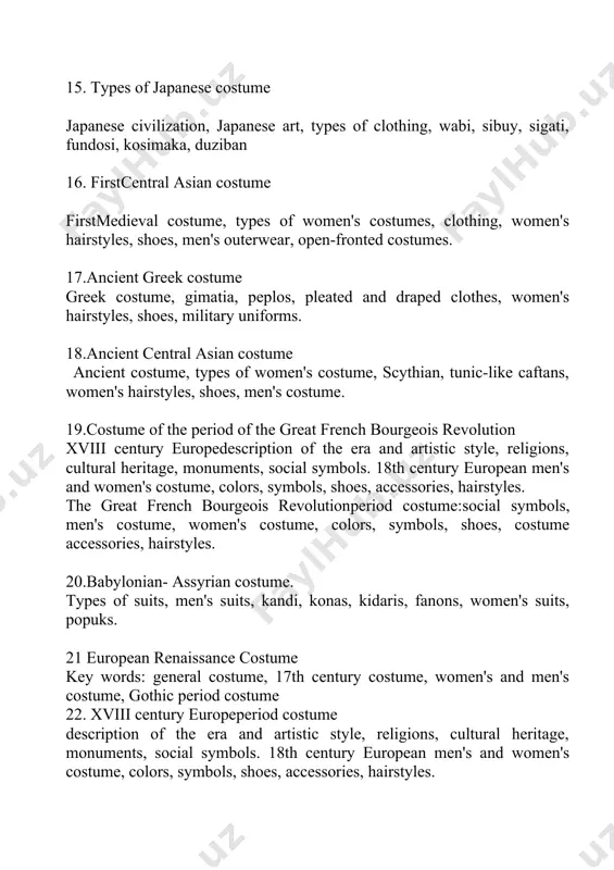 , men's outerwear, open-fronted costumes. 17.ancient greek costume greek costume, gimatia, peplos, pleated and draped clothes, women's hairstyles, shoes, military uniforms. 18.ancient central asian costume ancient costume, types of women's costume, scythian, tunic-like caftans, women's hairstyles, shoes, men's costume. 19.costume of the period of the great french bourgeois revolution xviii century europedescription of the era and artistic style, religions, cultural heritage, monuments, social symbols. 18th century european men's and women's costume, colors, symbols, shoes, accessories, hairstyles. the great french bourgeois revolutionperiod costume:social symbols, men's costume, women's costume, colors, symbols, shoes, costume accessories, hairstyles. 20.babylonian- assyrian costume. types of suits, men's suits, kandi, konas, kidaris, fanons, women's suits, popuks. 21 european renaissance costume key words: general costume, 17th century costume, women's and men's costume, gothic period costume 22. xviii century europeperiod costume description of the era and artistic style, religions, cultural heritage, monuments, social symbols. 18th century european men's and women's …