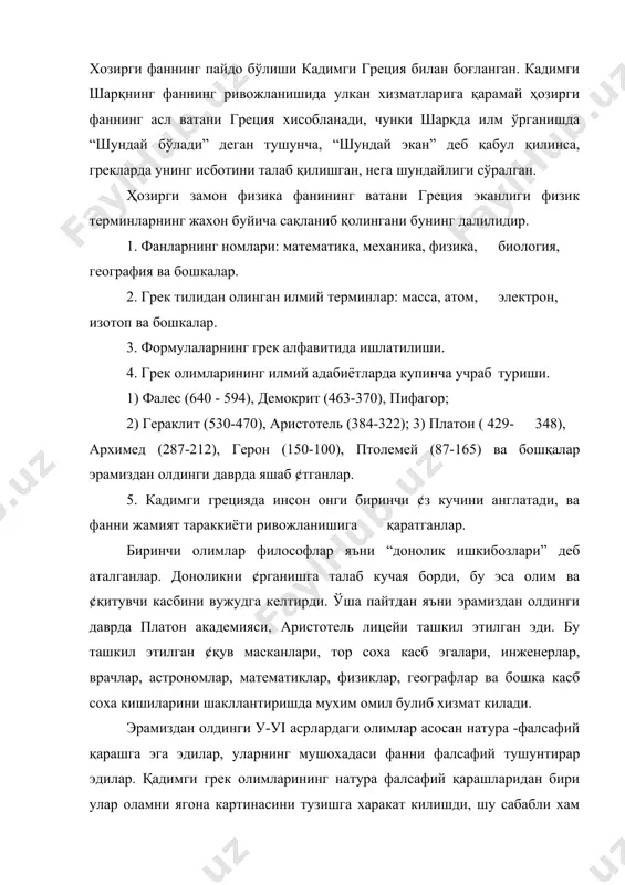 асрлардаги олимлар асосан натура -фалсафий қарашга эга эдилар, уларнинг мушохадаси фанни фалсафий тушунтирар эдилар. қадимги грек олимларининг натура фалсафий қарашларидан бири улар оламни ягона картинасини тузишга харакат килишди, шу сабабли хам биринчи материя ҳақида тушунча пайдо булди, материя ва харакатнинг й¢қолмаслиги ҳақидаги илк тушунчалар пайдо б¢ла бошлади. демак, биринчи марта атом т¢ғрисида тушунчалар пайдо б¢ла бошлади. масалан: демокритнинг атом тузилиши т¢ғрисидаги фалсафий дунёқараши қуйидагилар эди: 1. хеч нарсадан, хеч нарса пайдо булмайди, пайдо б¢ладиган нарсалар парчаланиш ва бирикишдан иборатдир. 2. тасодифан бирор нарса пайдо б¢лмайди, пайдо б¢лишига сабаб б¢лади. 3. соф б¢шлик ва атомдан бошқа нарса й¢қ. 4. атом бепоёндир ва турлича шаклдадир. 5. моддалар бир- биридан атомлар сони билан фарқ қилади. аристотель эрамиздан олдинги 384-322 йиллари грециянинг шимолидаги стагер шахрида македония шохи саройининг врачи оиласида туғилган. 18 ёшида афинага келиб платон академиясида ¢қиган. у платон академиясининг “ақли” деган ном олган. 335 йили академия кошида ликей (лицей) мактаб очган. аристотель …