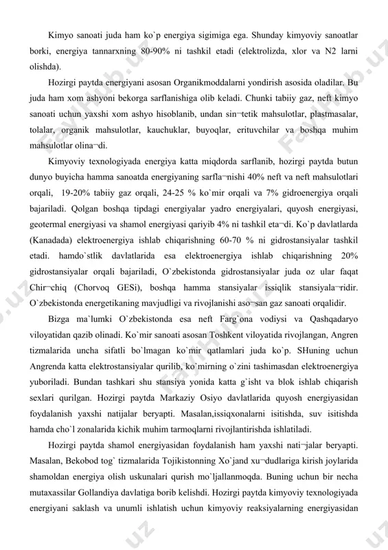sexlari qurilgan. hozirgi paytda markaziy osiyo davlatlarida quyosh energiyasidan foydalanish yaxshi natijalar beryapti. masalan,issiqxonalarni isitishda, suv isitishda hamda cho`l zonalarida kichik muhim tarmoqlarni rivojlantirishda ishlatiladi. hozirgi paytda shamol energiyasidan foydalanish ham yaxshi nati¬jalar beryapti. masalan, bekobod tog` tizmalarida tojikistonning xo`jand xu¬dudlariga kirish joylarida shamoldan energiya olish uskunalari qurish mo`ljallanmoqda. buning uchun bir necha mutaxassilar gollandiya davlatiga borib kelishdi. hozirgi paytda kimyoviy texnologiyada energiyani saklash va unumli ishlatish uchun kimyoviy reaksiyalarning energiyasidan foydala¬nish yaxshi natijalar bermokda. bundan tashqari kimyoviy texnologiya jarayonida kimyoviy reaksiyalar oraligida ishlab chiqarilgan mahsulotni sovo`tish yoki reaksiyaga kiradigan xom ashyoni isitish uchun qara-makarshi yo`nalishlardan foydalanib xar xil asbob - uskunalar ishla¬tilmokda. masalan,shunday asbob-uskunalardan biri ekonomayzer qozonla¬ridir. kimyo sanoatida energiyani to`liq ishlatish uchun ekzotermik va endotermik reaksiyalarni o`z joyiga ishlatish kerak, ya`ni reaksiya na¬tijasida hosil bo`lgan energiya to`g`ri dan-to`g`ri reaksiyani tezlashti¬rish uchun ishlatish kerak. bundan tashkari ba`zi holatlarda alohida isitgich va sovutgich qurilmalari ishlatiladi. masalan,sulfat kislota olish paytidagi sulfat …