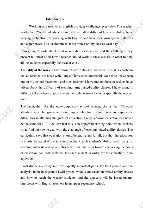 ility level, ways of learning, interests and so on. this means that the ways towards achieving the goals of education can look different for each student in order for the education to be equivalent. i will divide my essay into two equally important parts, the background and the analysis. in the background i will present what is known about mixed-ability classes and how to reach the weaker students, and the analysis will be based on my interviews with english teachers in an upper secondary school. aim of the work: the aims of my essay are to find out what resource literature says about how english teachers should work in large mixed-ability classes to make sure they help all students improve their english and also to find out what views three upper secondary english teachers have on how to reach all students. i have chosen to limit the area i am …