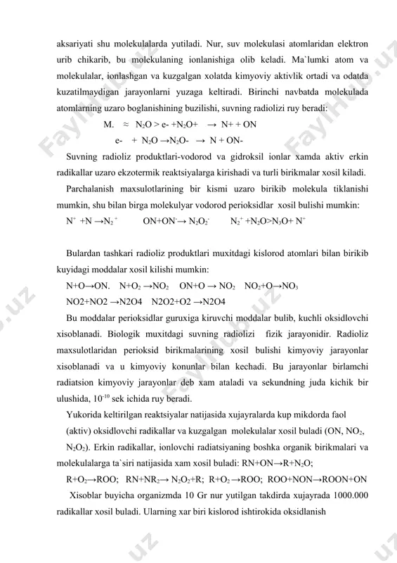 di. yukorida keltirilgan reaktsiyalar natijasida xujayralarda kup mikdorda faol (aktiv) oksidlovchi radikallar va kuzgalgan molekulalar xosil buladi (on, no2, n2o2). erkin radikallar, ionlovchi radiatsiyaning boshka organik birikmalari va molekulalarga ta`siri natijasida xam xosil buladi: rn+on→r+n2o; r+o2→roo; rn+nr2→ n2o2+r; r+o2 →roo; roo+non→roon+on xisoblar buyicha organizmda 10 gr nur yutilgan takdirda xujayrada 1000.000 radikallar xosil buladi. ularning xar biri kislorod ishtirokida oksidlanish zanjir reaktsiyasi berishi mumkin: rn →rn+→r+n+ organik moddalar, shu xisobda turli makromolekulalarda, ruy beruvchi bu reaktsiyalar nur yutilishi jarayonida suvning radiolizi bilan bir vaktda yoki undan bir laxza kechrok, sekundning ulushlaridan sung ruy beradi. nurlanishda xosil buluvchi radikallar orasida uzok yashovchi (dolgojivuщie) vodorod perioksidi molekulalari xam mavjud. ular paydo bulgan joydan ancha nariga etib borishi va nur ta`sir etmagan organik molekulalarni oksidlashi, shu yusinda xujayraning ichki strukturalarida ikkilamchi uzgarishlar chakirishi mumkin. radikallar xosil bulishi jarayoni xamma organik moddalar uchun universaldir. ayni shunday jarayonlar xujayraning xayot uchun axamiyatli turli molekulalari –oksillar, …