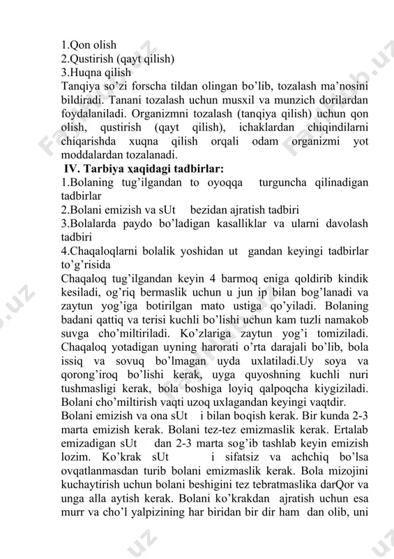 ishi uchun kam tuzli namakob suvga cho’miltiriladi. ko’zlariga zaytun yog’i tomiziladi. chaqaloq yotadigan uyning harorati o’rta darajali bo’lib, bola issiq va sovuq bo’lmagan uyda uxlatiladi.uy soya va qorong’iroq bo’lishi kerak, uyga quyoshning kuchli nuri tushmasligi kerak, bola boshiga loyiq qalpoqcha kiygiziladi. bolani cho’miltirish vaqti uzoq uxlagandan keyingi vaqtdir. bolani emizish va ona sut i bilan boqish kerak. bir kunda 2-3 marta emizish kerak. bolani tez-tez emizmaslik kerak. ertalab emizadigan sut dan 2-3 marta sog’ib tashlab keyin emizish lozim. ko’krak sut i sifatsiz va achchiq bo’lsa ovqatlanmasdan turib bolani emizmaslik kerak. bola mizojini kuchaytirish uchun bolani beshigini tez tebratmaslika darqor va unga alla aytish kerak. bolani ko’krakdan ajratish uchun esa murr va cho’l yalpizining har biridan bir dir ham dan olib, uni ezib sut beziga surtish kerak. bolani ko’krakdan asta sekinlik bilan ajratish kerak. bolada paydo bo’ladigan kasalliklar va ularni davolash to’g’risida. bolada paydo bo’ladigan kasalliklar quyidagilar: 1.ich ketish 2.ich qotish …
