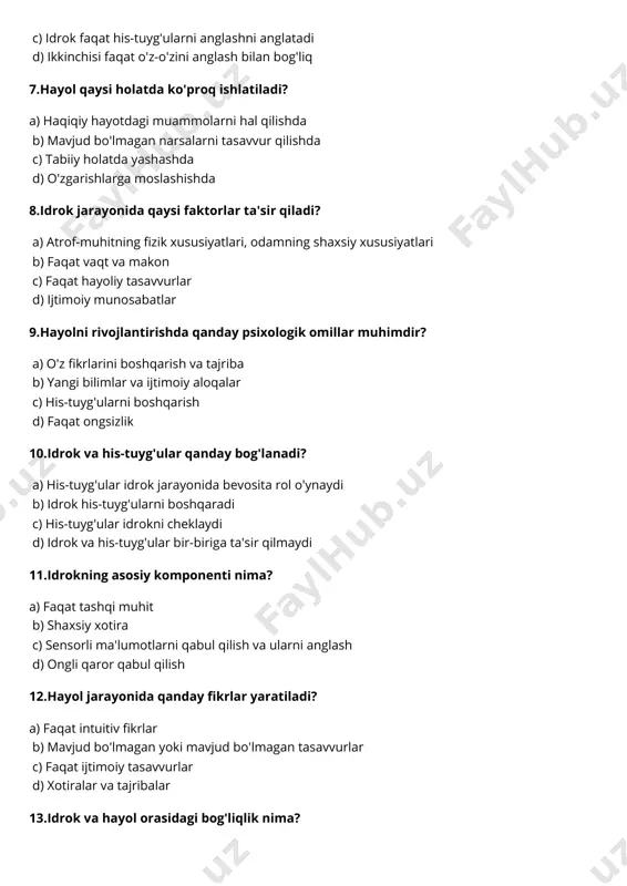 y komponenti nima? a) faqat tashqi muhit b) shaxsiy xotira c) sensorli ma'lumotlarni qabul qilish va ularni anglash d) ongli qaror qabul qilish 12.hayol jarayonida qanday fikrlar yaratiladi? a) faqat intuitiv fikrlar b) mavjud bo'lmagan yoki mavjud bo'lmagan tasavvurlar c) faqat ijtimoiy tasavvurlar d) xotiralar va tajribalar 13.idrok va hayol orasidagi bog'liqlik nima? a) idrok haqiqatni qabul qilishni, hayol esa tasavvur qilishni o'z ichiga oladi b) hayol faqat his-tuyg'ularga asoslanadi c) idrok faqat ongli qaror qabul qilishni anglatadi d) idrok faqat ko'rish va eshitishni o'z ichiga oladi 14.hayol yordamida qanday amallarni bajarish mumkin? a) mavjud holatlarni yaxshilash va yangi imkoniyatlarni yaratish b) faqat o'z-o'zini anglash c) haqiqiy muammolarni hal qilish d) xotira va idrokni boshqarish 15.idrokning eng ko'p tarqalgan turlari qaysilar? a) ko'rish, eshitish, hidlash, ta'mni sezish b) faqat ko'rish va eshitish c) yalpi tasavvurlar d) yangi bilish jarayonlari 16.hayol insonning qanday qobiliyatlarini o'z ichiga oladi? a) mavjud narsalarni eslash …