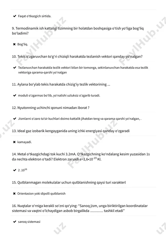 ʻtkazgichning koʻndalang kesim yuzasidan 1s da nechta elektron oʻtadi? elektron zaryadi e=1,6•10 kl.-19  2 .1016 15. qutblanmagan molekulalar uchun qutblanishning qaysi turi xarakterl  orientasion yoki dipolli qutblanish 16. nuqtalar oʻrniga kerakli soʻzni qoʻying: “sanoq jism, unga biriktirilgan koordinatalar sistemasi va vaqtni oʻlchaydigan asbob birgalikda .............. tashkil etadi”  sanoq sistemasi 17. inersiya bu - .................  jismlarning oʻz holatini saqlashga intilishidir 18. «jismning vazni (ogʻirligi) va ogʻirlik kuchi bir narsadir» degan gap toʻgʻri mi?  notoʻgʻri, chunki vazn va ogʻirlik kuchi boshqaboshqa jismlarga qoʻyilgan. ular miqdoran teng boʻlishi ham, teng boʻlmasligi ham mumkin. 19. oʻzgarmas tashqi bosimda qaynash boshlanib , qaynash tamom boʻlguncha , suvning harorati qanday oʻzgaradi ?  oʻzgarmaydi 20. 17 s temperaturada azot molekulasining oʻrtacha kvadrati tezligi qanchaga teng boʻladi? azotning molyar massasi 28 g/mol. 0  507,9 21. 20 g/sm necha kg/m ga teng.3 3  20000 22. bugʻlanishga teskari jarayon qaysi javobda berilgan …
