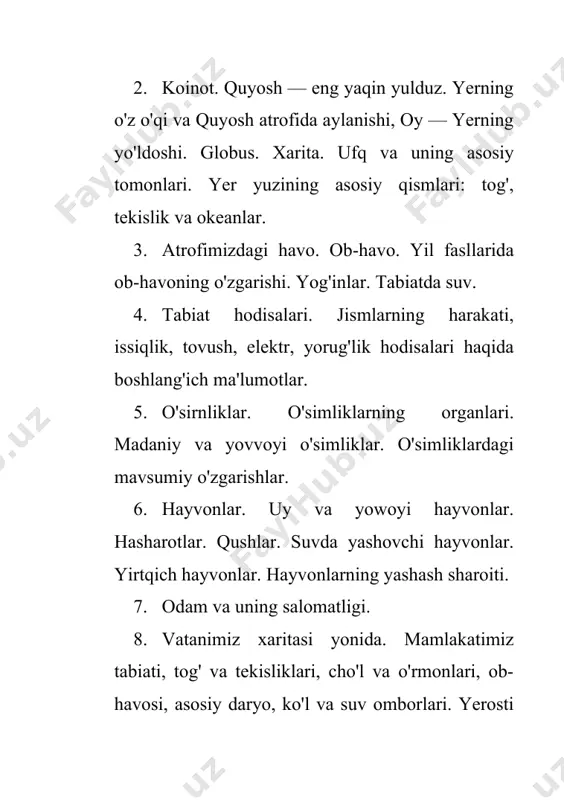 nsport, maishiy texnika, ish qurollari, o'simliklar, hayvonlar, sog'liqni saqlash, shaxsiy gigiyena va boshqalardir. predmetni o'rganish jarayonida o'qituvchi dunyoni ekologik idrok etish vositasi bo'igan maktab yer maydonchasi, tabiat burchagidagi hayvonlar va o'simliklarni parvarish qilish ko'nikmalarini, tabiatga muhabbat va tabiat go'zalligini ko'ra bilish qobiliyatini shakllantirishi, tabiiy hodisalarni tushunish kabilarni ishlab chiqishi kerak. kursning asosiy vazifalaridan biri sifatida jamiyat hayoti bilan o'z shahri yoki qishlog'i misolida tanishish belgilangan. o'quvchilar iqtisodiy ishlab chiqarish jarayonlari, odamlarning kasblari, madaniyat va ta'limga oid elementar tasawuriarga ega bo'ladilar. tabiat va xo'jalik, iqtisodning turli tarmoqlari orasidagi muhim o'zaro aloqalar o'rganiladi, halol mehnatga hurmat tarbiyalanadi. o'quvchilarni boshqa bolalar va kattalar bilan muloqotda bo'lishga о rgatish, xushmuomalalik asoslari va odamlar orasida — oilada, mehmondorchilikda, maktabda, jamoat joylarida o'zini tutish qoidalarini o'rgatish ham kursning asosi hisoblanadi. kursning yana bir sermazmun yo'nalishi — o'quvchilarni joylarda oriyentatsiya qilishning eng oddiy usullariga o'rgatish; o'z mamlakati, lining poytaxti va boshqa shaharlari, dunyoning turli davlatlari va, umuman, …