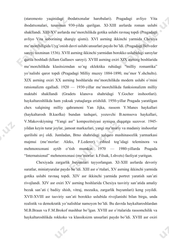 tret yaratish san’ati rivojlandi. xiv asr oxiri xv asrning boshlarida chexiya tasviriy san’atida amaliy bezak san’ati ( badiiy shish, vitraj, mozaika, zargarlik buyumlari) keng yoyildi. xvii-xviii asr tasviriy san’ati borokko uslubida rivojlanishi bilan birga, unda realistik va demokratik yo’nalishlar namoyon bo’ldi. bu davrda haykaltaroshlardan m.b.braun va f.m.brokof mashhur bo’lgan. xviii asr o’rtalarida rassomchilik va haykaltaroshlikda rokkoko va klassiksizm unsurlari paydo bo’ldi. xviii asr oxiri xix asr boshlarida chexiya san’atida klassitsizm va romantizm bilan birga, realistik tendensiyalar yoyildi. rassomlar milliy, tarix, o’lka tabiatini tasvirlash mavzuida asrlar yaratdilar. xix asrnig oxirgi choragida rassom m.alesh, haykaltarosh y.v.mislbek ijodi rivojlandi. bu davrda grafika modern uslubida taraqqiy etdi, haykaltaroshlikda ya.shtursa asrlari ajralib turdi. xx asr boshlarida avagardizm vakillari b.kubishta, e.filla, a.proxaziya, ya.zraviy, r.kremlichka ijod qildilar. 1918-yil mustaqil chexoslavakiya davlati tashkil topgach, milliy madaniyatni rivojlantirish imkoniyati paydo bo’ldi. ko’p avangardchi rassomlar o’z asarlarida real voqelikni aks ettirdilar (v.novak, o.kubin, y.chapek,v. rabas). ayrim rassomlar ishchilar sinfi kurashini …