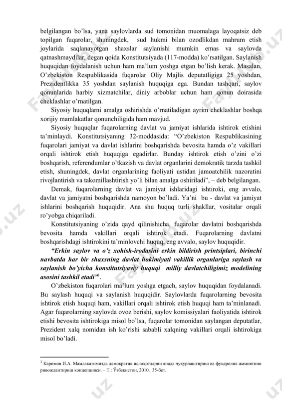 ilib, siyosiy huquqlarga, asosan, ma’lum yoshga etgan fuqarolar ega bo’ladi. shuningdek, siyosiy huquqlardan foydalanishda ayrim hollarda chegaralar o’rnatilishi mumkin. masalan, saylash huquqi 18 yosh qilib belgilangan bo’lsa, yana saylovlarda sud tomonidan muomalaga layoqatsiz deb topilgan fuqarolar, shuningdek, sud hukmi bilan ozodlikdan mahrum etish joylarida saqlanayotgan shaxslar saylanishi mumkin emas va saylovda qatnashmaydilar, degan qoida konstitutsiyada (117-modda) ko’rsatilgan. saylanish huquqidan foydalanish uchun ham ma’lum yoshga etgan bo’lish kerak. masalan, o’zbekiston respublikasida fuqarolar oliy majlis deputatligiga 25 yoshdan, prezidentlikka 35 yoshdan saylanish huquqiga ega. bundan tashqari, saylov qonunlarida harbiy xizmatchilar, diniy arboblar uchun ham qonun doirasida cheklashlar o’rnatilgan. siyosiy huquqlarni amalga oshirishda o’rnatiladigan ayrim cheklashlar boshqa xorijiy mamlakatlar qonunchiligida ham mavjud. siyosiy huquqlar fuqarolarning davlat va jamiyat ishlarida ishtirok etishini ta’minlaydi. konstitutsiyaning 32-moddasida: “o’zbekiston respublikasining fuqarolari jamiyat va davlat ishlarini boshqarishda bevosita hamda o’z vakillari orqali ishtirok etish huquqiga egadirlar. bunday ishtirok etish o’zini o’zi boshqarish, referendumlar o’tkazish va davlat organlarini demokratik …