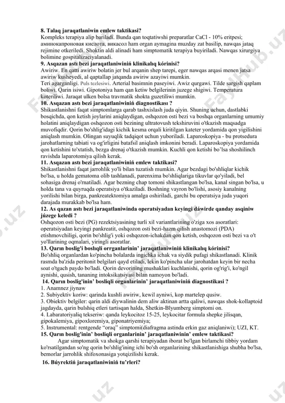 ledi. shoktin aldi alinadi ham simptomatik terapiya buyiriladi. nawqas xirurgiya bolimine gospitalizaciyalanadi. 6. talaq jaraqatlaniwiniń klinikalıq kórinisi? jiddiy qon ketishining belgilari, jumladan gemorragik shok, qorin og'rig'i va kengayishi odatda klinik jihatdan aniq bo'ladi. kichkina qon ketish qorinning chap yuqori kvadrantida og'riqni keltirib chiqaradi, ba'zida elkaga tarqaladi. 7. talaq jaraqatlaniwiniń diagnostikası hám differensial diagnostikası ? 1. anamnez jiynaw 2. subiyektiv koriw: shep qabirga astinda kusheyip bariwshi awiriwlar, halsizlik, uyqishanliq, kewil ayniw ham qusiw 3. obiektiv belgiler: qarin shep diywalinin dem aliw aktinan artta qaliwi, teri qatlaminin agarganligi, frenikus simptomi on boladi 4. labaratoriyaliq tekseriw: qanda leykocitoz 15-30, gemoglabin ham eritrocitler paseyiwi; 5. instrumental: rentgende gomogen qarayiw, diafragma hareketi sheklengen yaki hareketsiz; uzi, kt, laporoskopiya дифференциальная диагностика: 1. jigarning shikastlanishi - ahvoli og'irroq, bemor o'ng tomonda yotadi, og'riq asosan qorinning o'ng tomonida, kulenkampf, vaynert belgilari o'ngda ijobiydir. ultratovush, rentgenografiya tashxisni tasdiqlaydi. 2. bo'shliq organlarning yorilishi - peritonitning aniq klinikasi (qorinda kuchli og'riq, …
