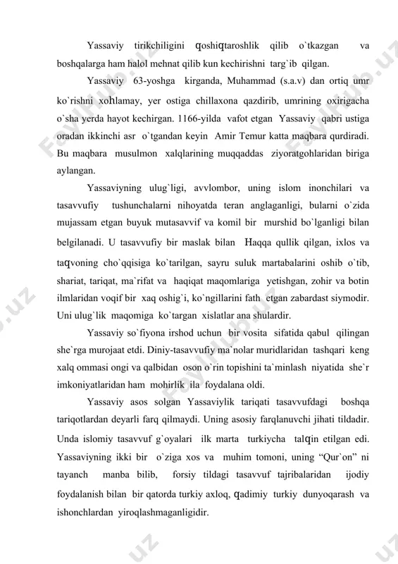 o`li diyorlarida keng tarqaldi. bu tariqat keyinchalik naqshbandiya tariqati doirasida davom etdi. turkiy qavmlarning islom diniga kirishida yassaviya tariqatining buyuk hissasi bor. yassaviy o`z fikr-qarashlarini xalq ommasiga asosan she`riy shaklda yetkazdi. bu og`zaki she`rlarni o`zidan keyin muridlari nasldan naslga yetkazib keldilar. uning “devoni hikmat” majmuasining qadimiy nusxasi topilmagan. mavjud nusxalarning qadimiysi xvii asrga oiddir. “devoni hikmat” dagi she`rlar to`liq yassaviyga mansubligi ehtimol bo`lsa ham, she`rlarning mazmun mohiyati to`la ma`noda unga tegishlidir. muridlari hurmatli ustozlarining nasihatlarini nasldan naslga yetkazib, hikmatlardagi shakl va ma`noni saqlab qolishga uringanlar. “devoni hikmat” dagi she`rlar markaziy osiyo xalqlari tomonidan xush ko`rilgan, xalq og`zaki ijodiga yaqin bo`lgan 4+3=7 va 4+4+4=12 hijoli vaznlarda yaratilgan. hikmatlar asosan, 4 misradan iborat bo`lib, oxirgi misralar o`zaro qofiyalangan. yassaviy hikmatlarining tub mohiyatida komil inson tarbiyasi va uning bilim hamda amalini to`g`ri yo`lga yo`naltirishi ustivodir. yassaviyga ko`ra, axloqiy kamolotga erishgan oshiq “molu davlatga rag`bat qilmaydigan”, g`aflatdan yiroq, ogoh kishidir. zotan ma`nan uyg`oq insonga …