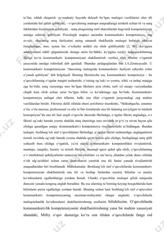 dagogika fanlari nomzodi t.a.pirkova kommunikativ kompetensiya bir qancha kompetensiyalar yigʻindisidan iboratligini aytadi. u “kommunikativ kompetensiyaning tarkibi xilma-xil boʻlib, murakkab yaxlitlikni tashkil etadi. unda bir nechta kompetensiyalar, shu jumladan, lingvistik kompetensiya ajralib turadi” – deydi [6]. m.z. biboletova chet tillarini oʻrganish nuqtayi nazaridan kommunikativ kompetensiyaning quyidagi tarkibiy qismlarini taklif qiladi: - nutqiy kompetensiya - nutq faoliyatining toʻrtta asosiy turi (gapirish, tinglash, oʻqish, yozish) boʻyicha muloqot qobiliyatlarini rivojlantirish; - til kompetensiyasi – oʻquv dasturiga muvofiq yangi til vositalarini (fonetik, imlo, leksik, grammatik) oʻzlashtirish; oʻrganilayotgan tilning lingvistik hodisalari, fikrni ona va chet tillarida ifodalashning turli usullari haqidagi bilimlarni oʻzlashtirish; - ijtimoiy-madaniy / madaniyatlararo kompetensiya - boshlangʻich sinf oʻquvchilarining tajribasi, qiziqishlari, psixologik xususiyatlariga mos keladigan mavzular, oʻrganilayotgan tilda muloqot qiluvchi mamlakatlarning madaniyati, an’analari, voqeliklari bilan tanishish; madaniyatlararo muloqot nuqtayi nazaridan oʻz mamlakatini, uning madaniyatini ifodalash qobiliyatini shakllantirish; - kompensatorlik kompetensiyasi - axborotni qabul qilish va uzatishda til vositalarining yetishmasligi sharoitida vaziyatdan chiqish koʻnikmalarini rivojlantirish …
