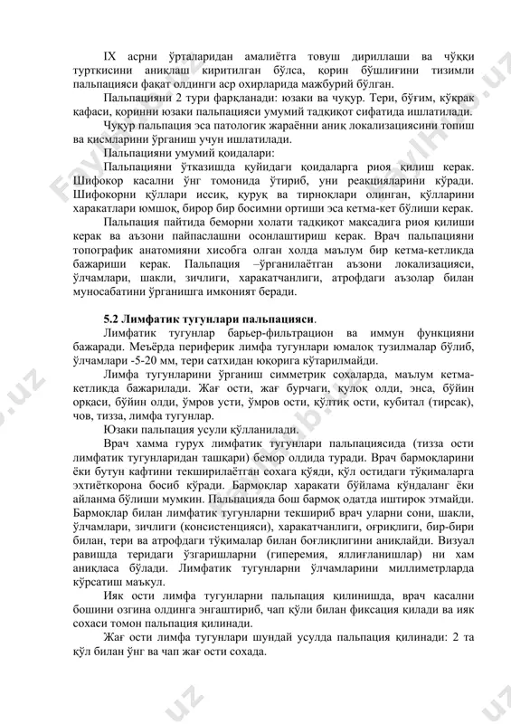 arida majburiy bo'lgan. palpatsiyani 2 turi farqlanadi: yuzaki va chuqur. teri, bo'g'im, ko'krak qafasi, qorinni yuzaki palpatsiyasi umumiy tadqiqot sifatida ishlatiladi. chuqur palpatsiya esa patologik jarayonni aniq lokalizatsiyasini topish va qismlarini o'rganish uchun ishlatiladi. palpatsiyani umumiy qoidalari: palpatsiyani o'tkazishda quyidagi qoidalarga rioya qilish kerak. shifokor kasalni o'ng tomonida o'tirib, uni reaktsiyalarini ko'radi. shifokorni qo'llari issiq, quruq va tirnoqlari olingan, qo'llarini xarakatlari yumshoq, biror bir bosimni ortishi esa ketma-ket bo'lishi kerak. palpatsiya paytida bemorni xolati tadqiqot maqsadiga rioya qilishi kerak va a'zoni paypaslashni osonlashtirish kerak. vrach palpatsiyani topografik anatomiyani xisobga olgan xolda ma'lum bir ketma-ketlikda bajarishi kerak. palpatsiya –o'rganilayotgan a'zoni lokalizatsiyasi, o'lchamlari, shakli, zichligi, xarakatchanligi, atrofdagi a'zolar bilan munosabatini o'rganishga imkoniyat beradi. 5.2 limfatik tugunlari palpatsiyasi. limfatik tugunlar barer-filtratsion va immun funktsiyani bajaradi. me'yorda periferik limfa tugunlari yumaloq tuzilmalar bo'lib, o'lchamlari -5-20 mm, teri satxidan yuqoriga ko'tarilmaydi. limfa tugunlarini o'rganish simmetrik soxalarda, ma'lum ketma-ketlikda bajariladi. jag' osti, jag' burchagi, quloq oldi, …