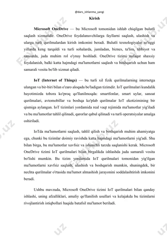 shlashi, uning afzalliklari, amaliy qo'llanilish usullari va kelajakda bu tizimlarni rivojlantirish istiqbollari haqida batafsil ma'lumot beriladi. 1. microsoft onedrive tizimi va iot o'rtasidagi aloqalar microsoft onedrive va iot (internet of things) tizimlari o'rtasidagi aloqalar, asosan, ma'lumotlarni bulutli saqlash va boshqarish jarayonida yuzaga keladi. iot qurilmalari doimiy ravishda katta hajmdagi ma'lumotlarni ishlab chiqaradi. bu ma'lumotlarni saqlash, ulashish va tahlil qilishda bulutli tizimlar, xususan, onedrive tizimi samarali vosita bo'lib xizmat qiladi. quyidagi asosiy aloqalarni ko'rib chiqish mumkin: · ma'lumotlar saqlash va boshqarish: iot qurilmalari tomonidan yig'ilgan ma'lumotlar ko'pincha katta hajmda bo'ladi va ularni saqlashda an'anaviy saqlash tizimlari qiyinchilik tug'dirishi mumkin. onedrive bu ma'lumotlarni bulutda saqlash imkoniyatini beradi, bu esa ma'lumotlarning xavfsizligi va ularga doimiy kirishni ta'minlaydi. · ma'lumotlarni ulashish: iot tizimlarida turli qurilmalardan olingan ma'lumotlarni bir-biriga ulashish juda muhim. onedrive orqali bu ma'lumotlarni real vaqt rejimida ulashish osonlashadi. bir nechta iot qurilmalari va tizimlari o'rtasida ma'lumot almashinuvi soddalashadi. · real vaqt rejimida …