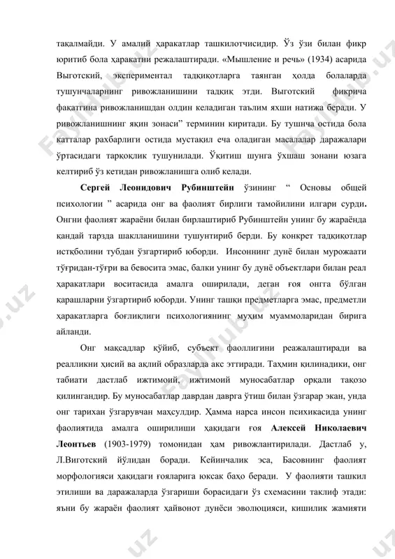 y, eksperimental tadqiqotlarga tayangan holda bolalarda tushunchalarning rivojlanishini tadqiq etdi. vigotskiy fikricha faqatgina rivojlanishdan oldin keladigan ta'lim yaxshi natija beradi. u rivojlanishning yaqin zonasi” terminin kiritadi. bu tushncha ostida bola kattalar raxbarligi ostida mustaqil echa oladigan masalalar darajalari o'rtasidagi tarqoqlik tushuniladi. o'qitish shunga o'xshash zonani yuzaga keltirib o'z ketidan rivojlanishga olib keladi. sergey leonidovich rubinshteyn o'zining “ osnovi obshey psixologii ” asarida ong va faoliyat birligi tamoyilini ilgari surdi. ongni faoliyat jarayoni bilan birlashtirib rubinshteyn uning bu jarayonda qanday tarzda shakllanishini tushuntirib berdi. bu konkret tadqiqotlar istqbolini tubdan o'zgartirib yubordi. insonning dunyo bilan murojaati to'g'ridan-to'g'ri va bevosita emas, balki uning bu dunyo ob'ektlari bilan real harakatlari vositasida amalga oshiriladi, degan g'oya ongga bo'lgan qarashlarni o'zgartirib yubordi. uning tashqi predmetlarga emas, predmetli harakatlarga bog'liqligi psixologiyaning muhim muammolaridan biriga aylandi. ong maqsadlar qo'yib, sub'ekt faolligini reajalashtiradi va reallikni hisiy va aqliy obrazlarda aks ettiradi. tahmin qilinadiki, ong tabiati dastlab ijtimoiy, ijtimoiy munosabatlar …